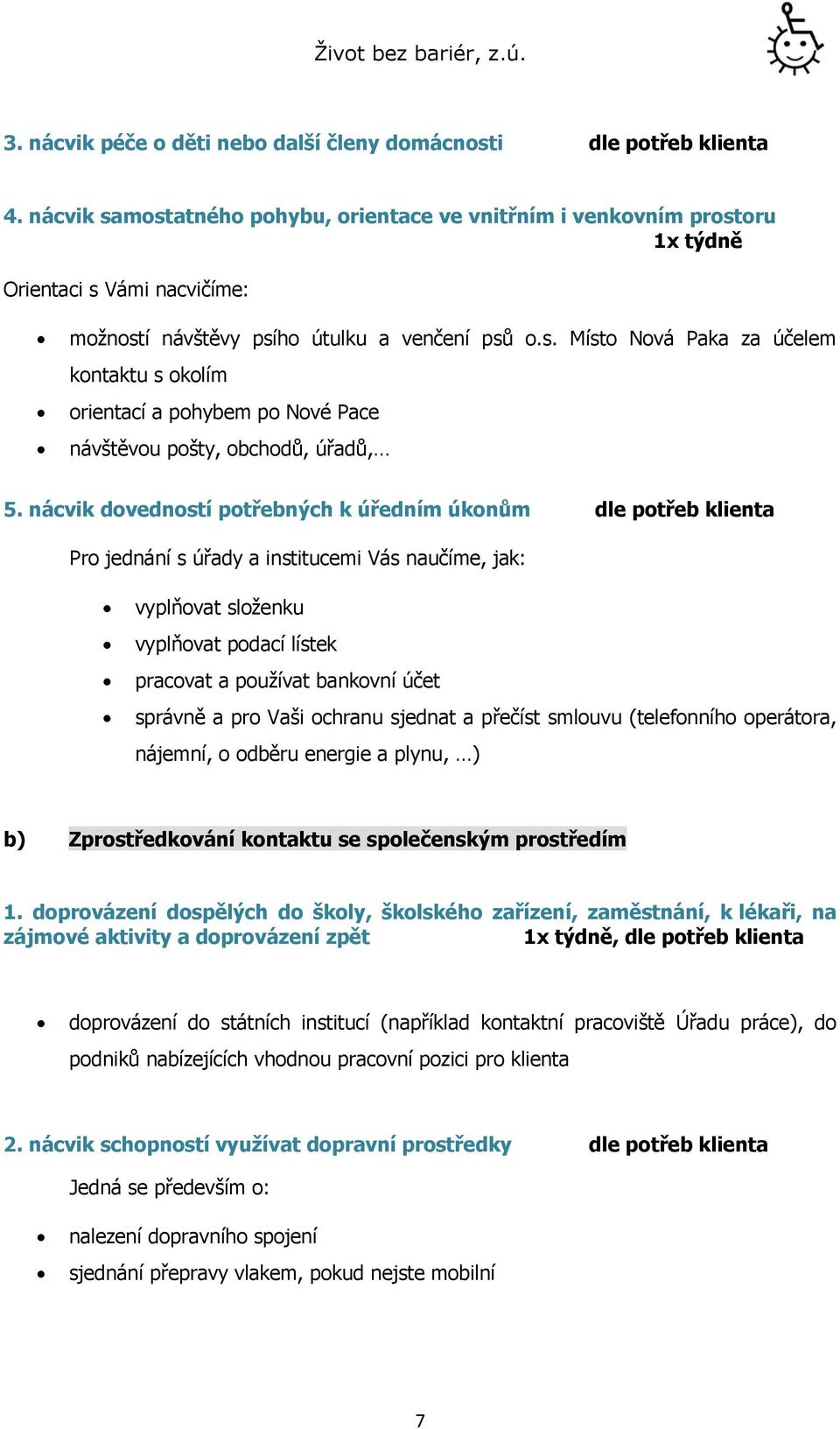 nácvik dovedností potřebných k úředním úkonům dle potřeb klienta Pro jednání s úřady a institucemi Vás naučíme, jak: vyplňovat složenku vyplňovat podací lístek pracovat a používat bankovní účet