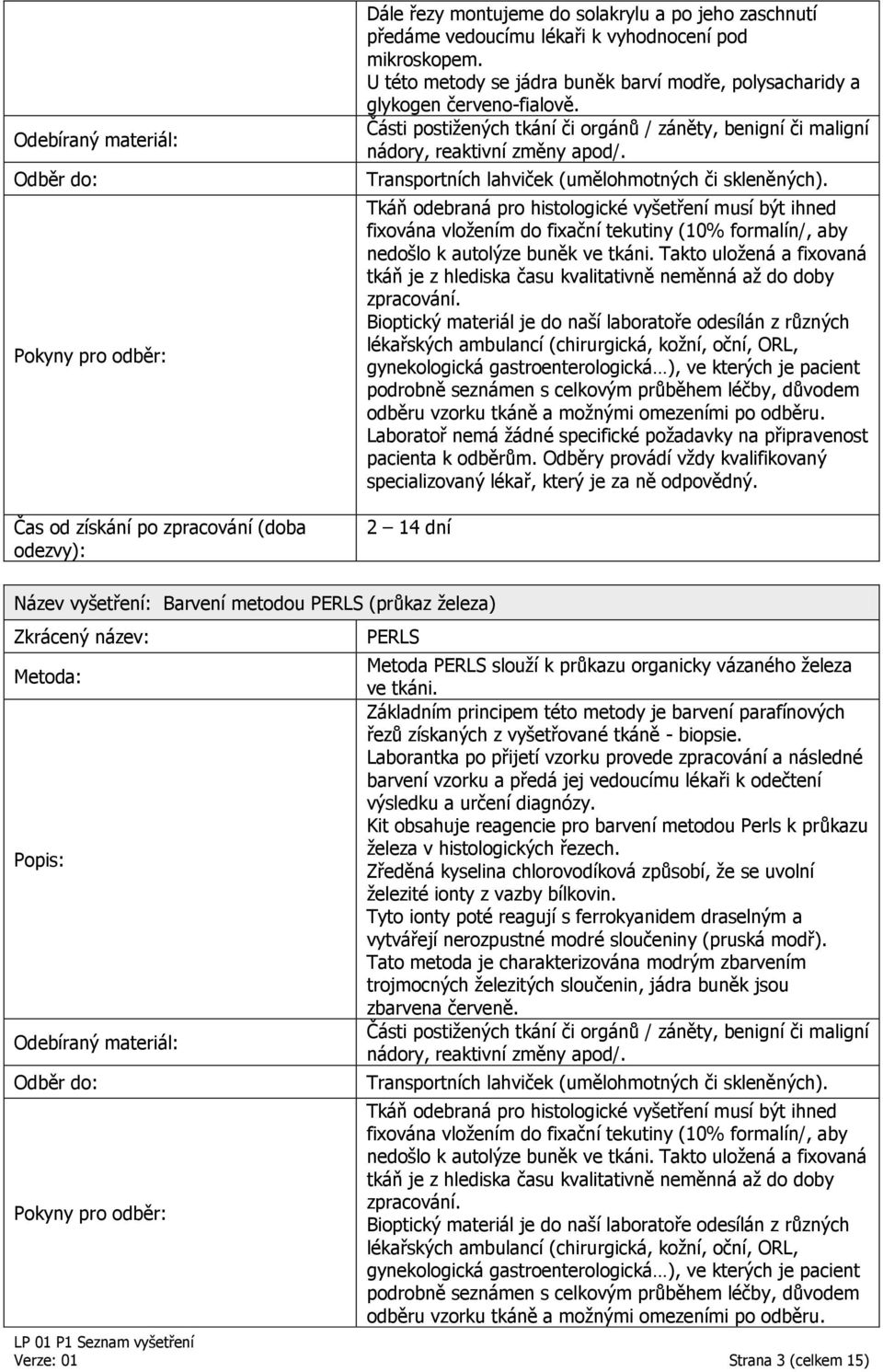 fixována vložením do fixační tekutiny (10% formalín/, aby nedošlo k autolýze buněk ve tkáni. Takto uložená a fixovaná tkáň je z hlediska času kvalitativně neměnná až do doby zpracování.