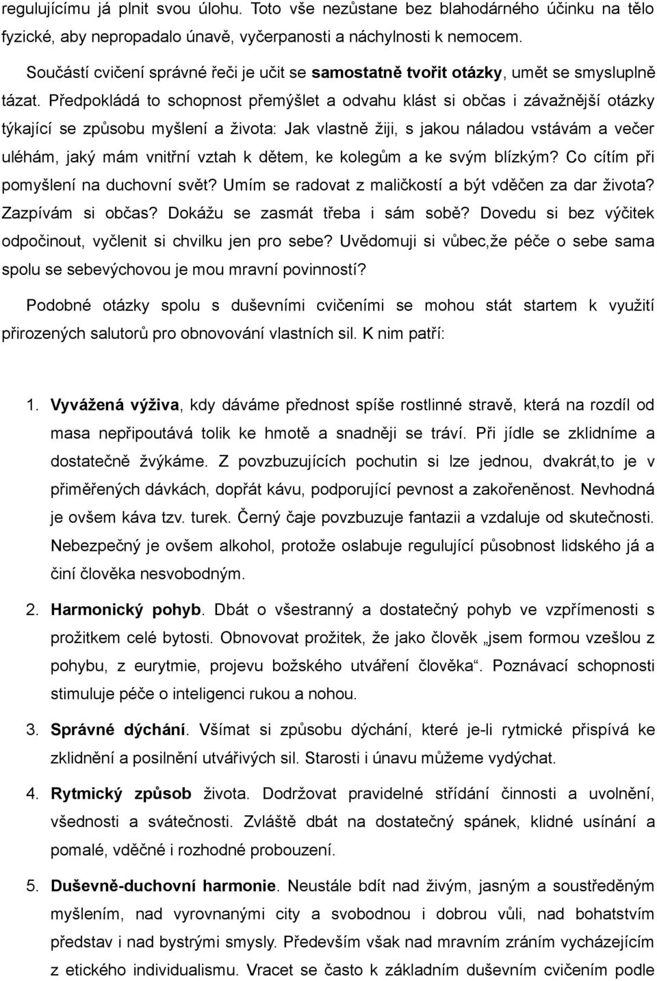 Předpokládá to schopnost přemýšlet a odvahu klást si občas i závažnější otázky týkající se způsobu myšlení a života: Jak vlastně žiji, s jakou náladou vstávám a večer uléhám, jaký mám vnitřní vztah k