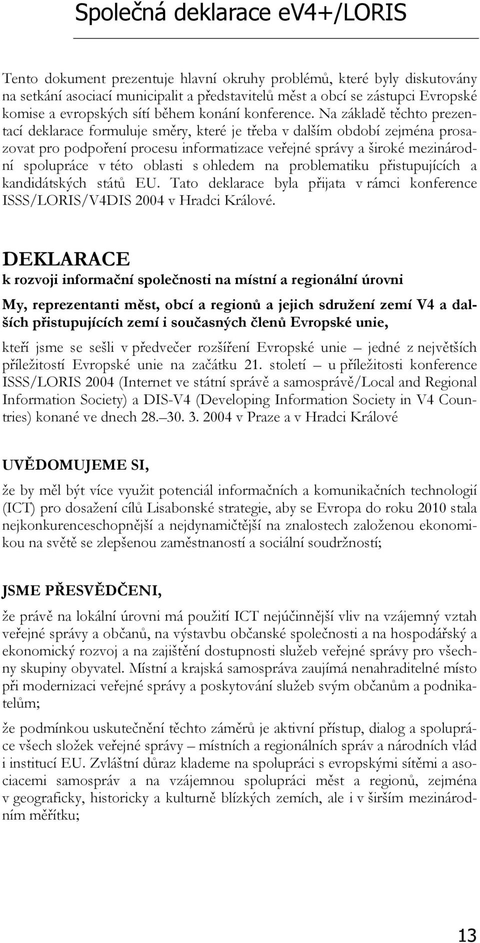 Na základě těchto prezentací deklarace formuluje směry, které je třeba v dalším období zejména prosazovat pro podpoření procesu informatizace veřejné správy a široké mezinárodní spolupráce v této