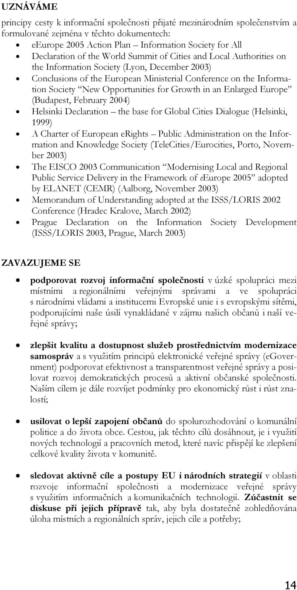 Growth in an Enlarged Europe (Budapest, February 2004) Helsinki Declaration the base for Global Cities Dialogue (Helsinki, 1999) A Charter of European erights Public Administration on the Information