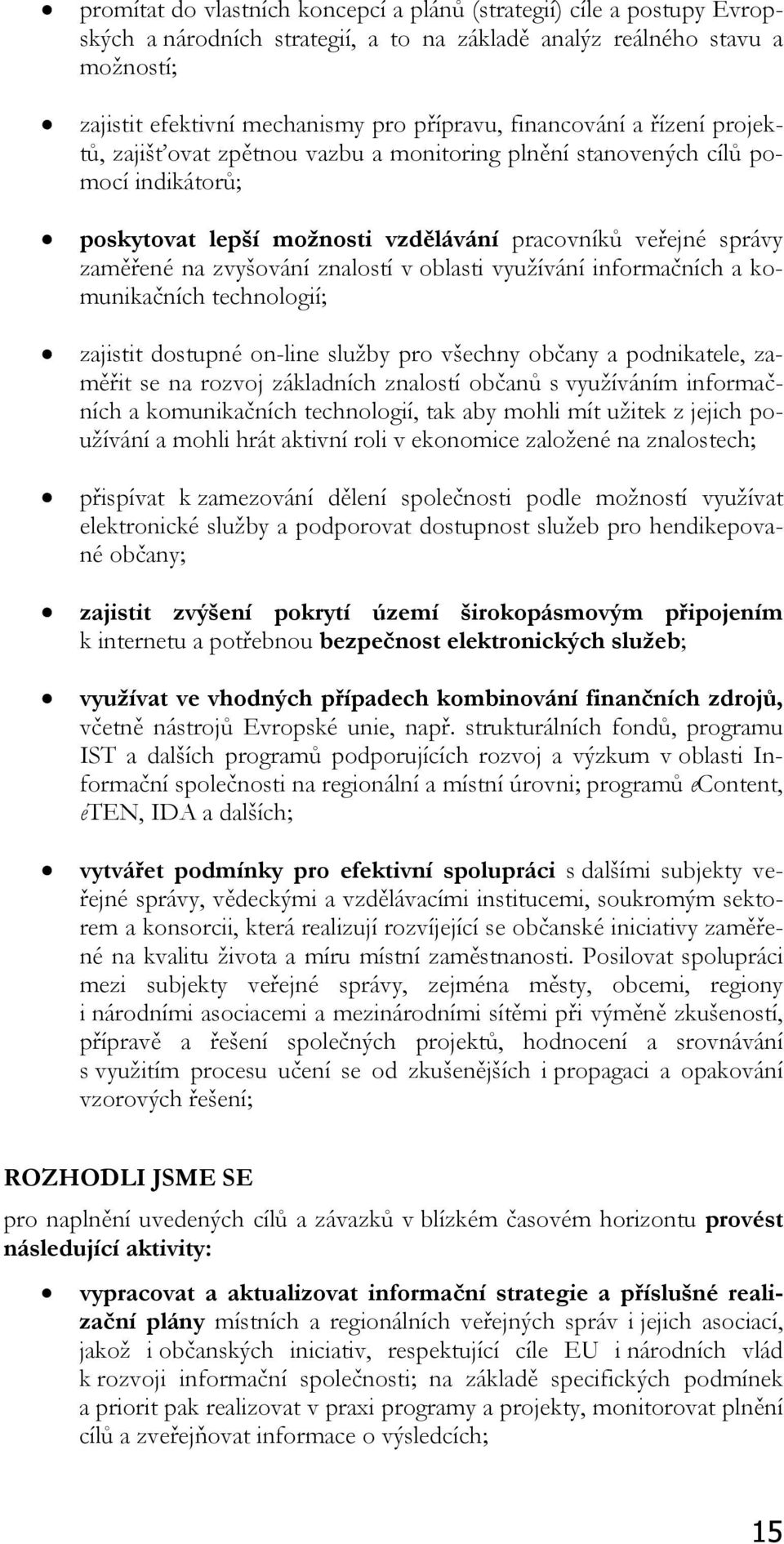 znalostí v oblasti využívání informačních a komunikačních technologií; zajistit dostupné on-line služby pro všechny občany a podnikatele, zaměřit se na rozvoj základních znalostí občanů s využíváním