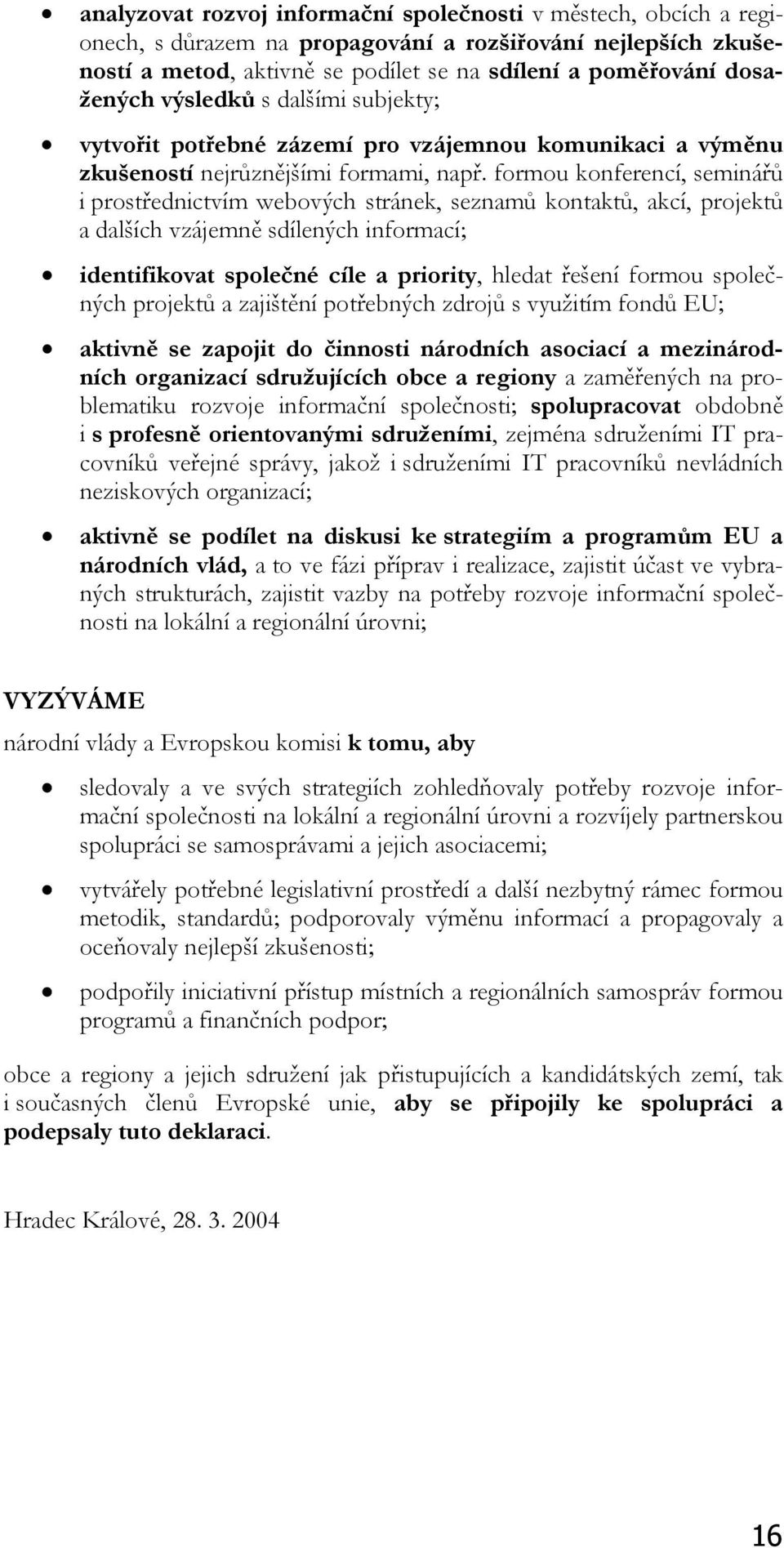 formou konferencí, seminářů i prostřednictvím webových stránek, seznamů kontaktů, akcí, projektů a dalších vzájemně sdílených informací; identifikovat společné cíle a priority, hledat řešení formou