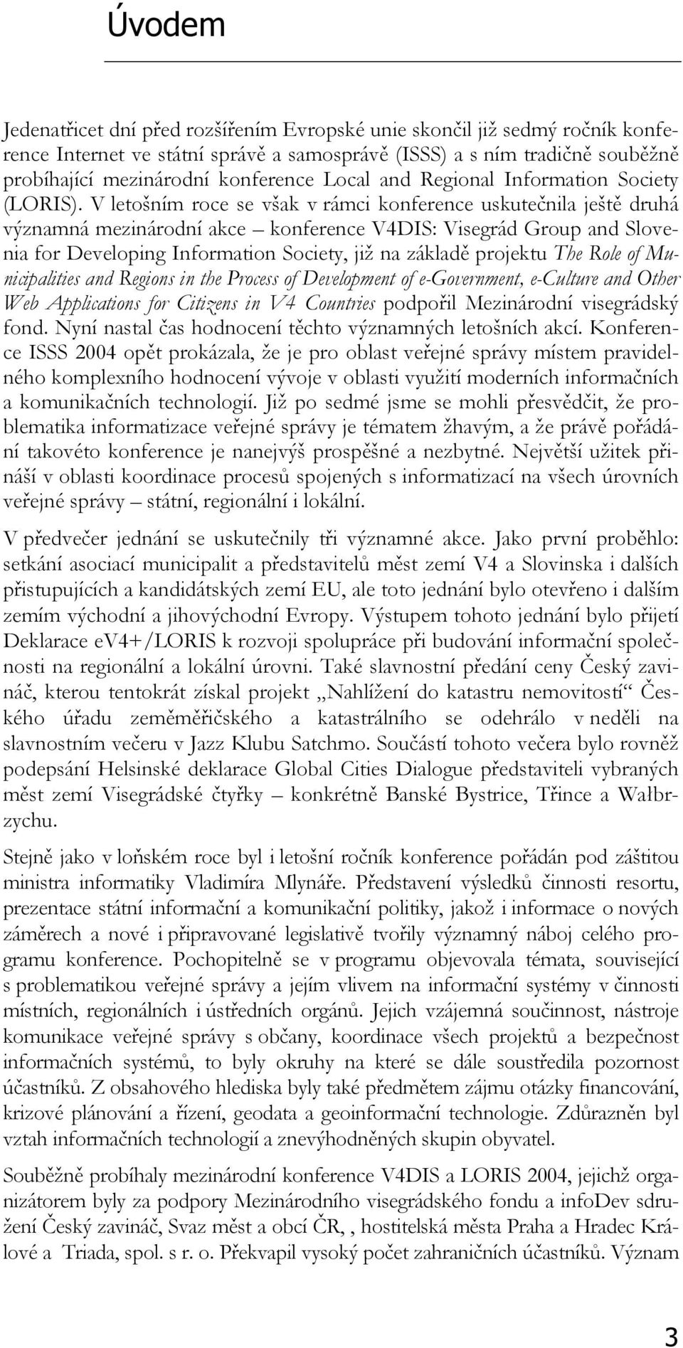 V letošním roce se však v rámci konference uskutečnila ještě druhá významná mezinárodní akce konference V4DIS: Visegrád Group and Slovenia for Developing Information Society, již na základě projektu