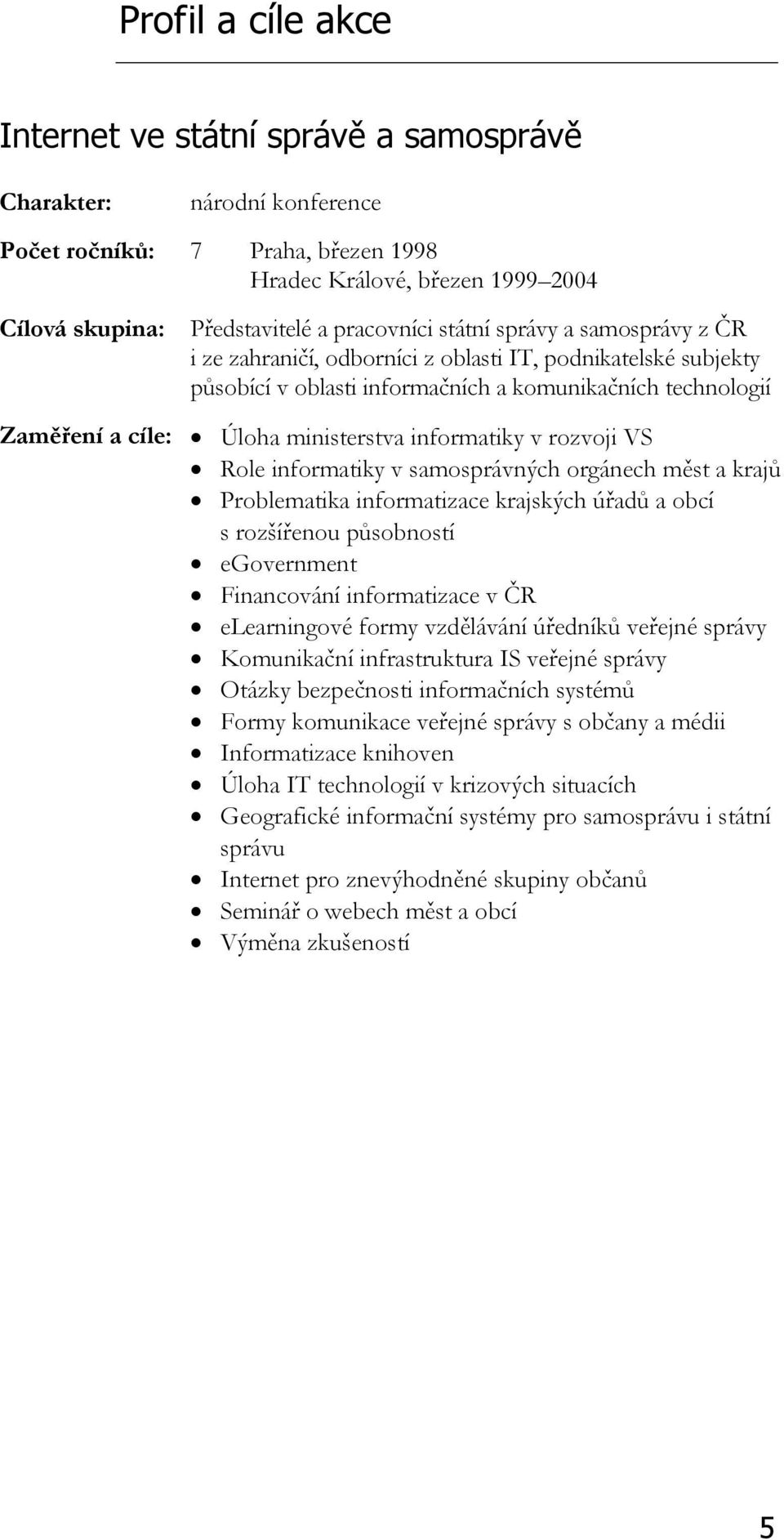 informatiky v rozvoji VS Role informatiky v samosprávných orgánech měst a krajů Problematika informatizace krajských úřadů a obcí s rozšířenou působností egovernment Financování informatizace v ČR