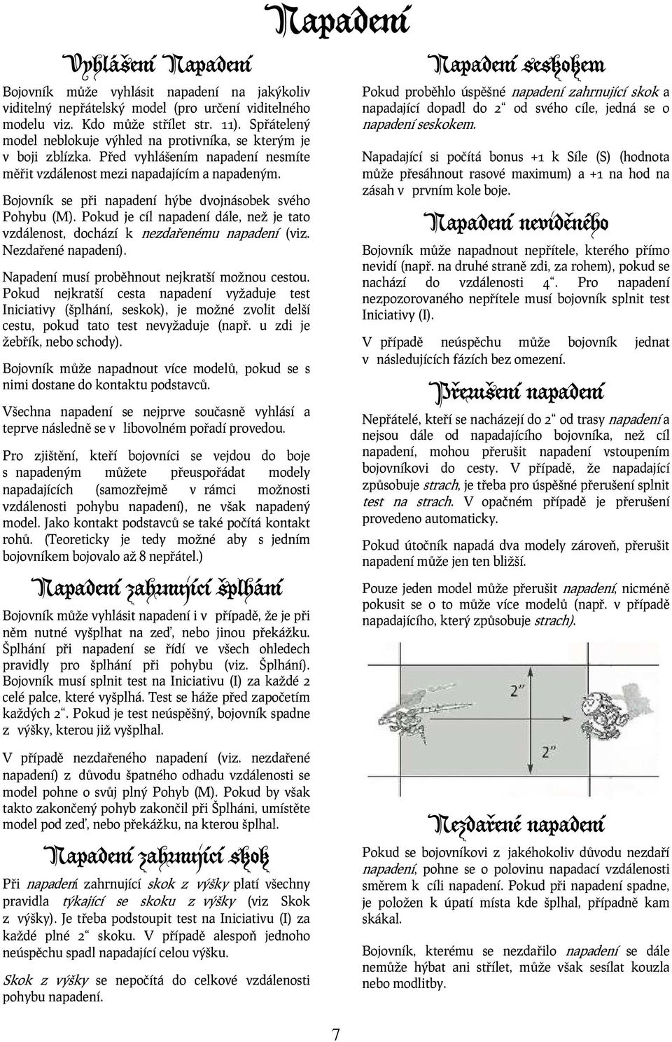 Bojovník se při napadení hýbe dvojnásobek svého Pohybu (M). Pokud je cíl napadení dále, než je tato vzdálenost, dochází k nezdařenému napadení (viz. Nezdařené napadení).