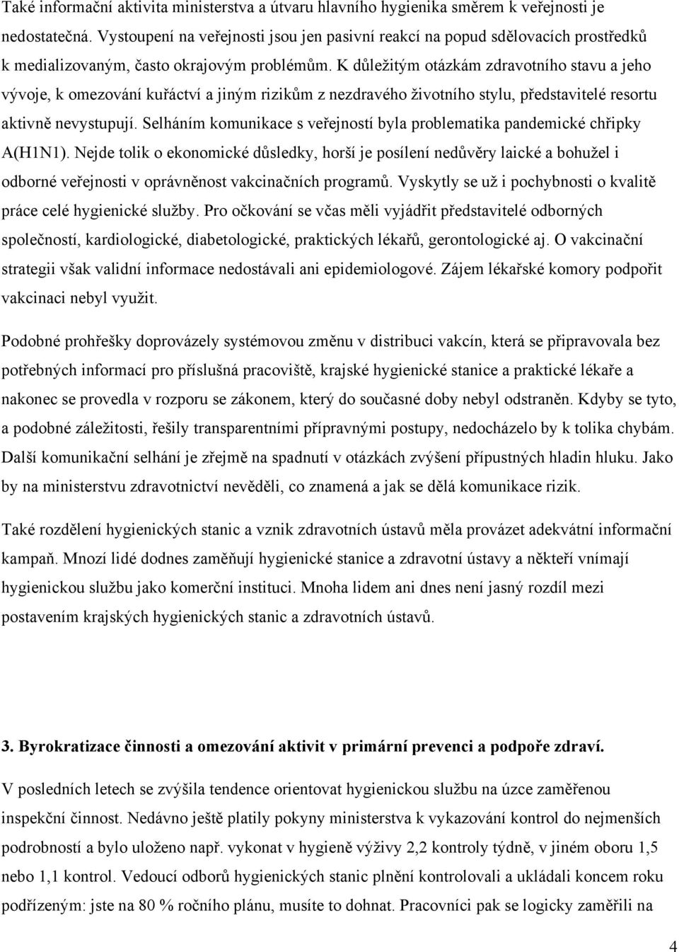 K důležitým otázkám zdravotního stavu a jeho vývoje, k omezování kuřáctví a jiným rizikům z nezdravého životního stylu, představitelé resortu aktivně nevystupují.