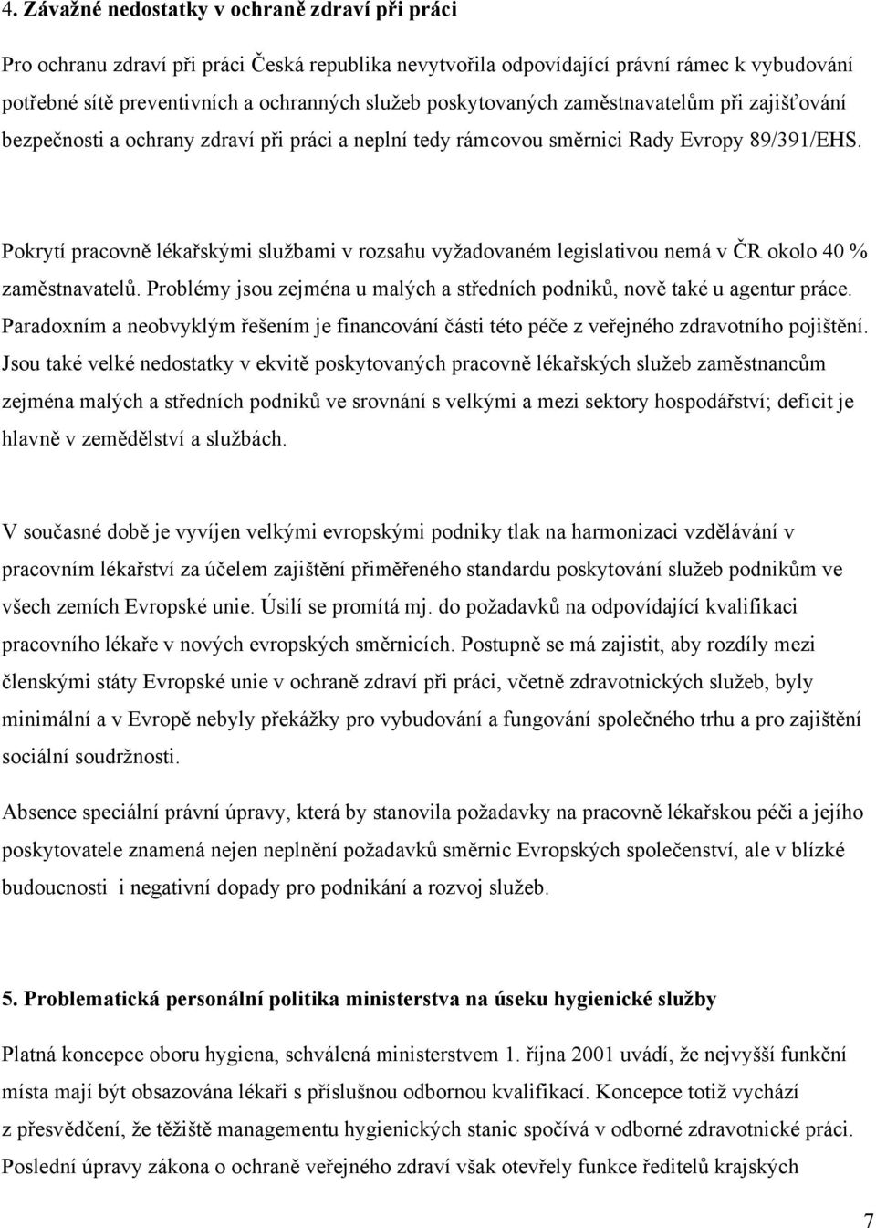 Pokrytí pracovně lékařskými službami v rozsahu vyžadovaném legislativou nemá v ČR okolo 40 % zaměstnavatelů. Problémy jsou zejména u malých a středních podniků, nově také u agentur práce.