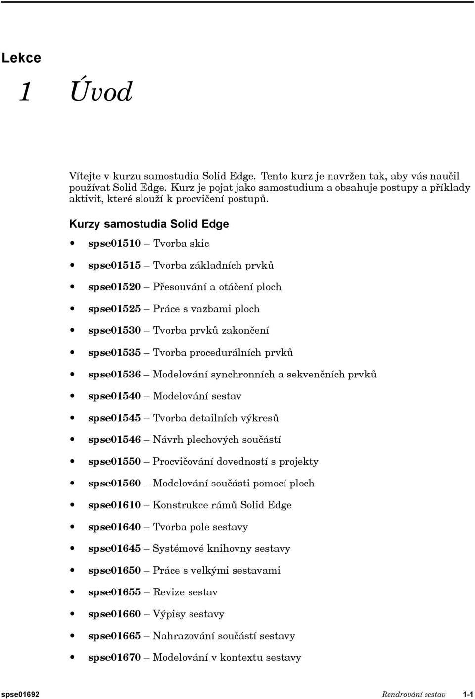 Kurzy samostudia Solid Edge spse01510 Tvorba skic spse01515 Tvorba základních prvků spse01520 Přesouvání a otáčení ploch spse01525 Práce s vazbami ploch spse01530 Tvorba prvků zakončení spse01535