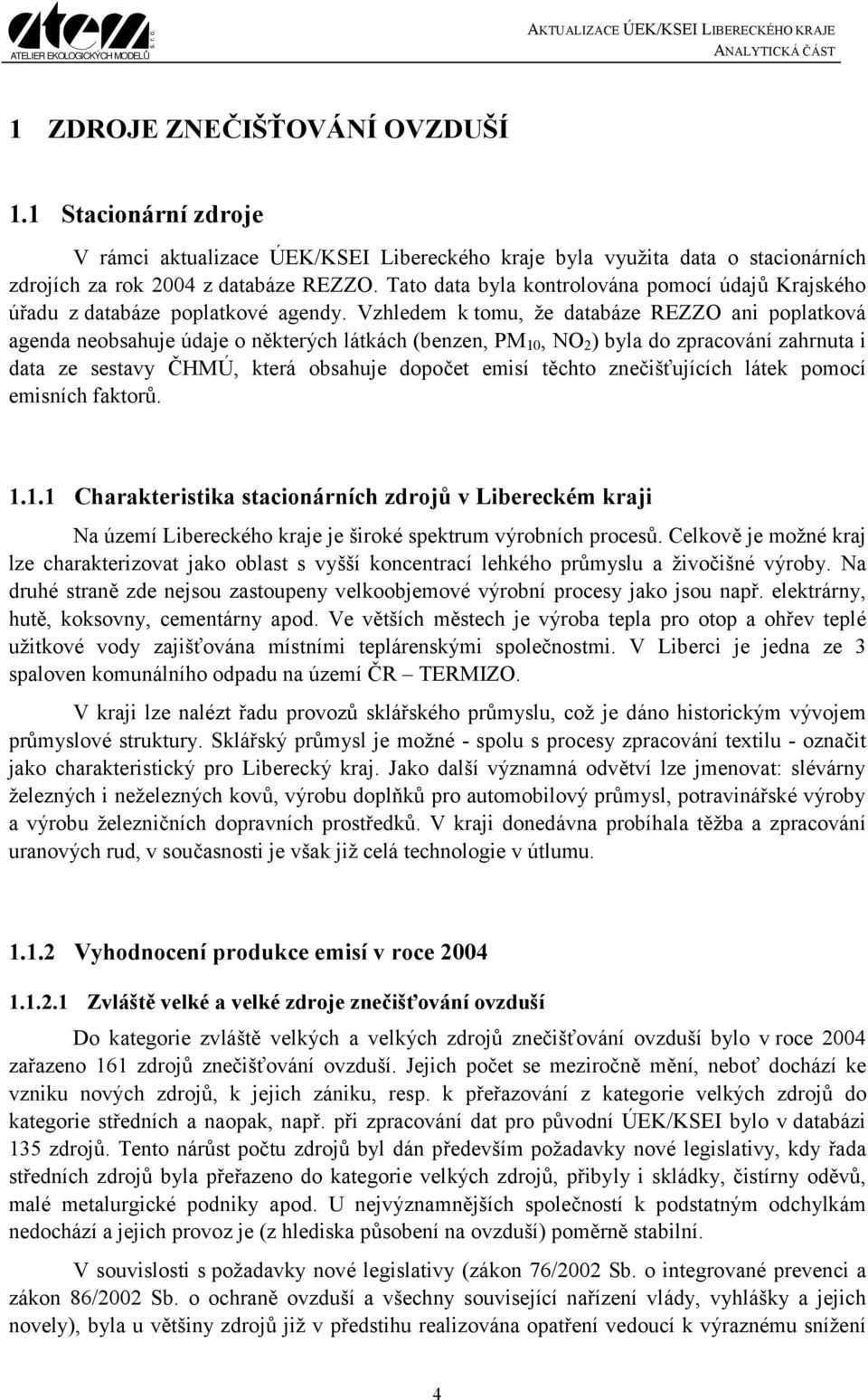 Vzhledem k tomu, že databáze REZZO ani poplatková agenda neobsahuje údaje o některých látkách (benzen, PM 10, NO 2 ) byla do zpracování zahrnuta i data ze sestavy ČHMÚ, která obsahuje dopočet emisí