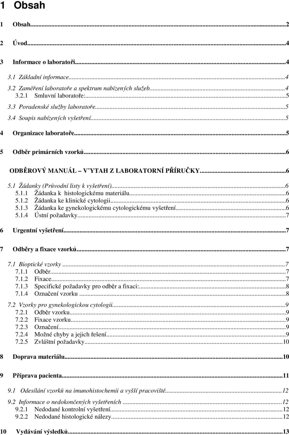 1 Žádanky (Průvodní listy k vyšetření)...6 5.1.1 Žádanka k histologickému materiálu...6 5.1.2 Žádanka ke klinické cytologii...6 5.1.3 Žádanka ke gynekologickému cytologickému vyšetření...6 5.1.4 Ústní požadavky.