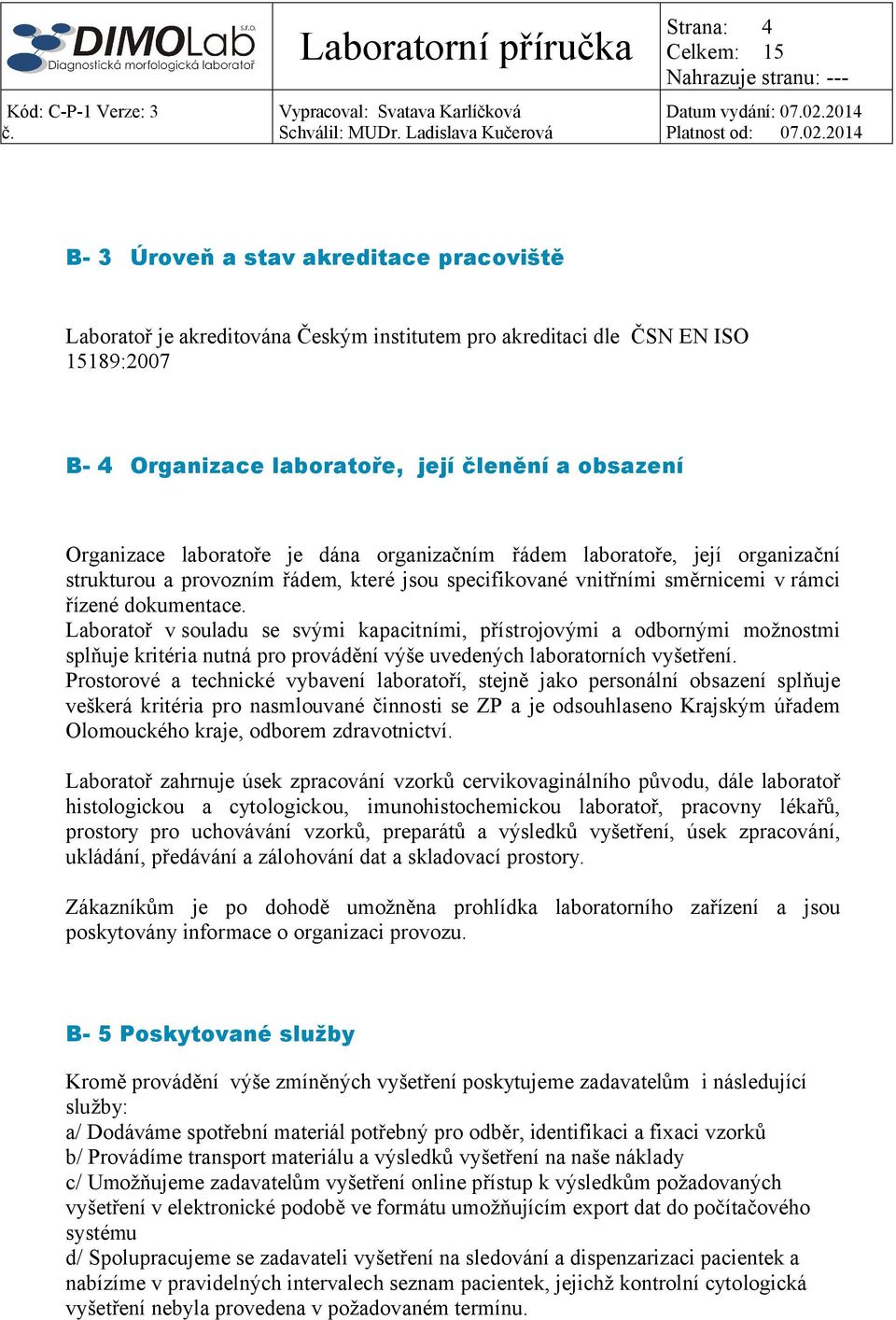 Laboratoř v souladu se svými kapacitními, přístrojovými a odbornými možnostmi splňuje kritéria nutná pro provádění výše uvedených laboratorních vyšetření.