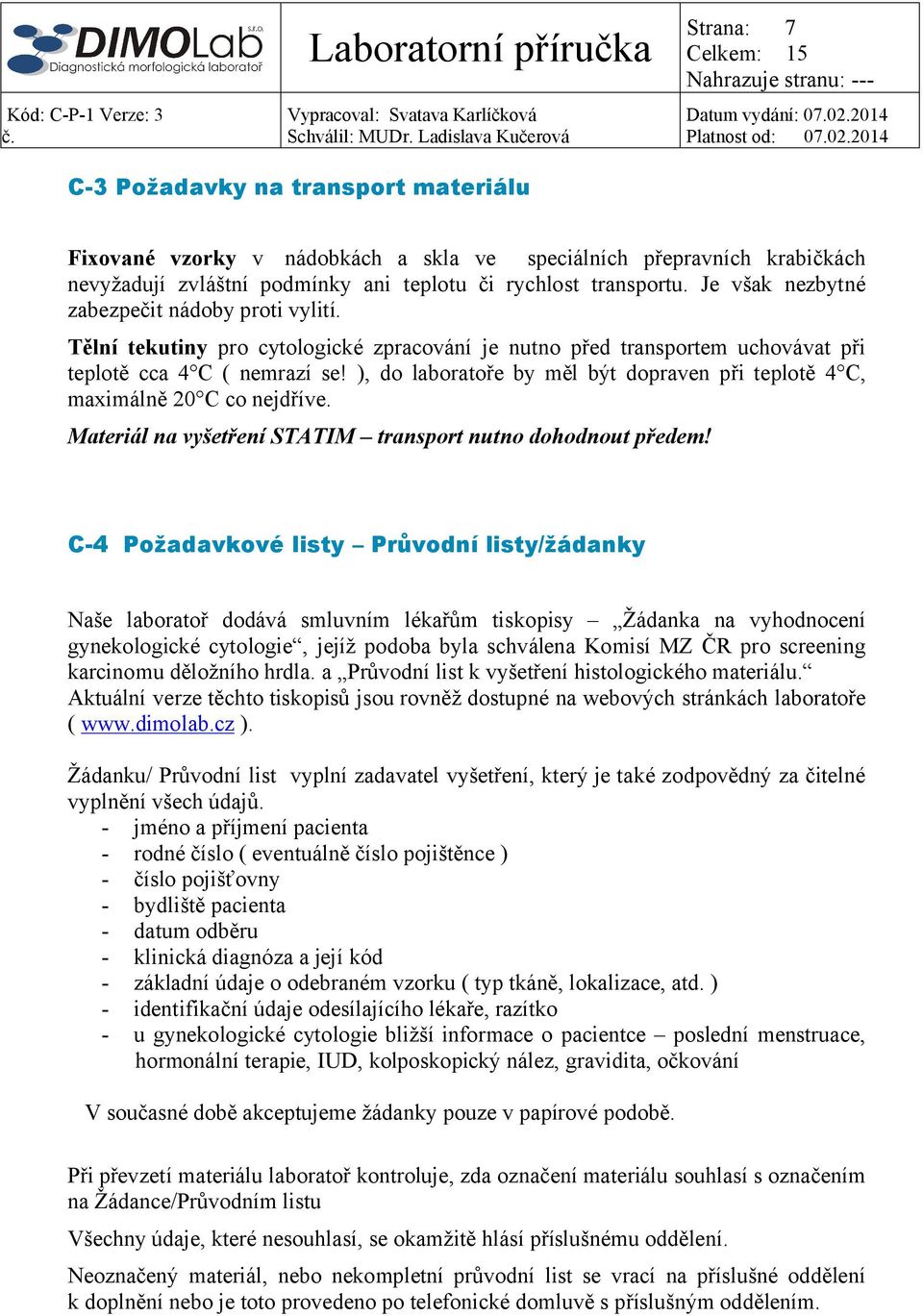 ), do laboratoře by měl být dopraven při teplotě 4 C, maximálně 20 C co nejdříve. Materiál na vyšetření STATIM transport nutno dohodnout předem!