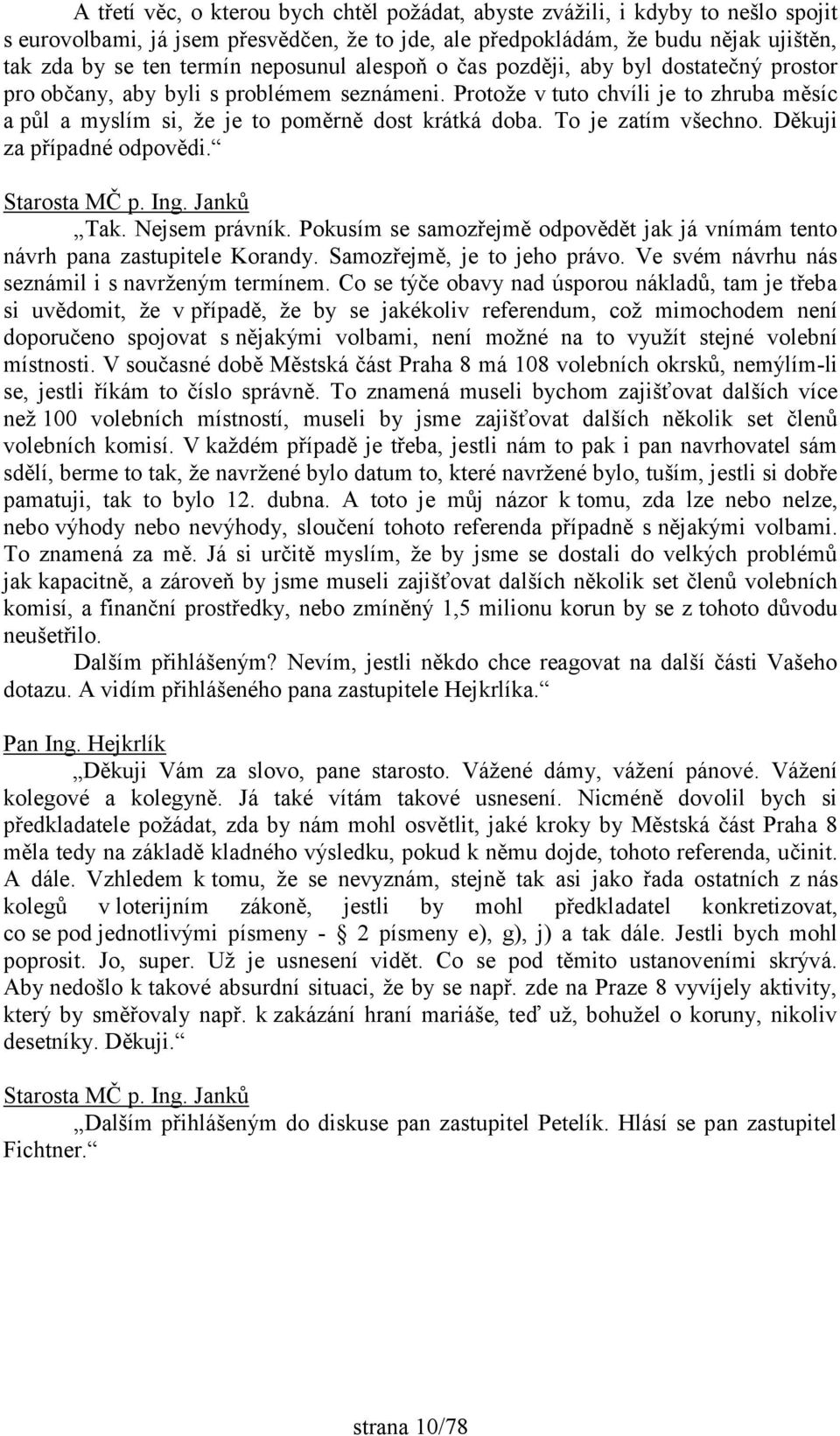 To je zatím všechno. Děkuji za případné odpovědi. Tak. Nejsem právník. Pokusím se samozřejmě odpovědět jak já vnímám tento návrh pana zastupitele Korandy. Samozřejmě, je to jeho právo.