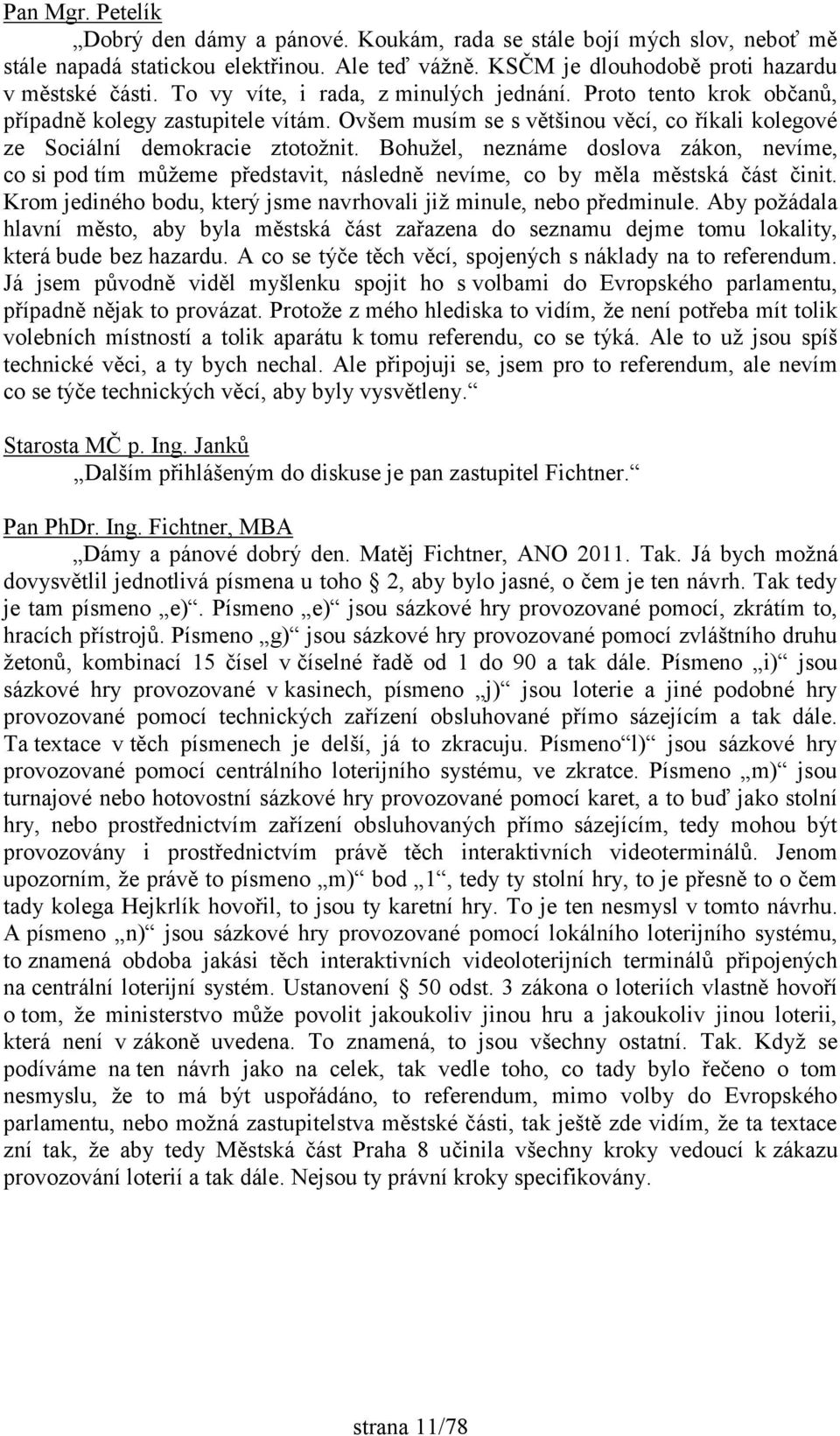 Bohužel, neznáme doslova zákon, nevíme, co si pod tím můžeme představit, následně nevíme, co by měla městská část činit. Krom jediného bodu, který jsme navrhovali již minule, nebo předminule.