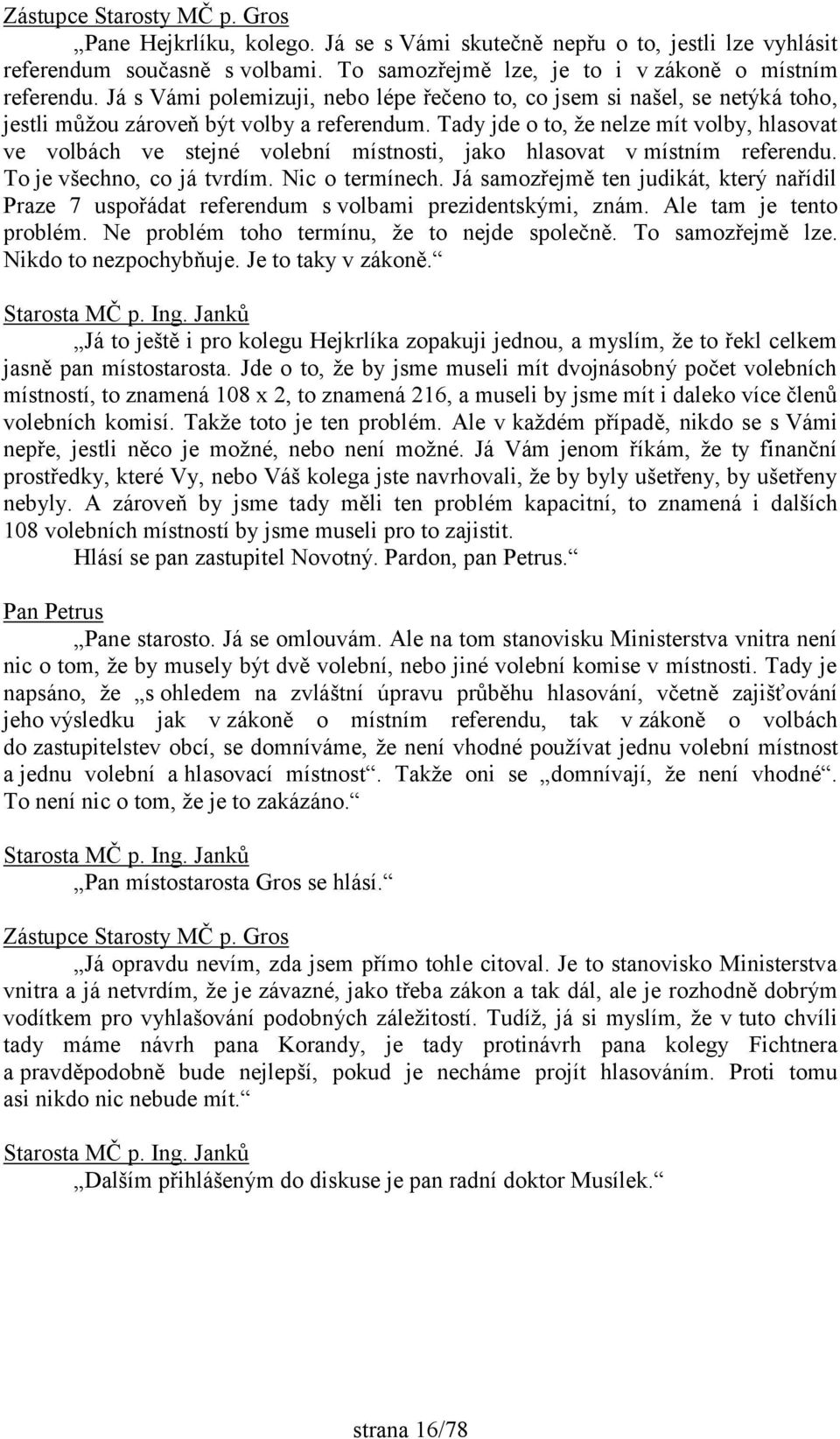 Tady jde o to, že nelze mít volby, hlasovat ve volbách ve stejné volební místnosti, jako hlasovat v místním referendu. To je všechno, co já tvrdím. Nic o termínech.