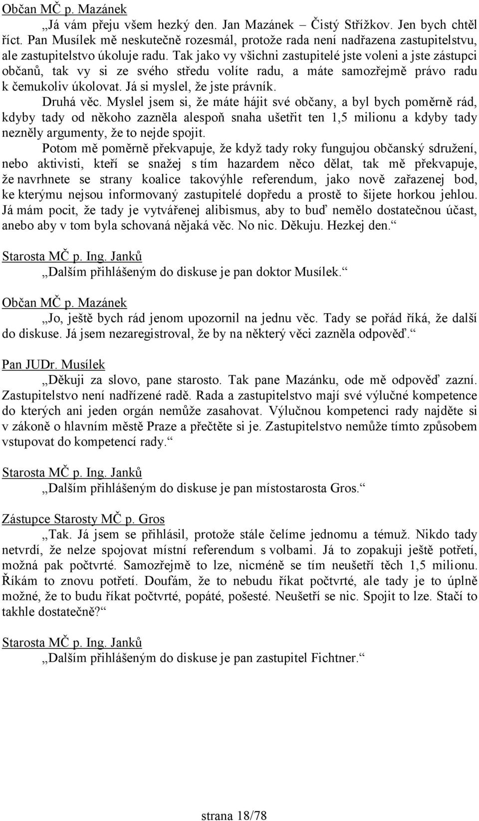 Tak jako vy všichni zastupitelé jste voleni a jste zástupci občanů, tak vy si ze svého středu volíte radu, a máte samozřejmě právo radu k čemukoliv úkolovat. Já si myslel, že jste právník. Druhá věc.