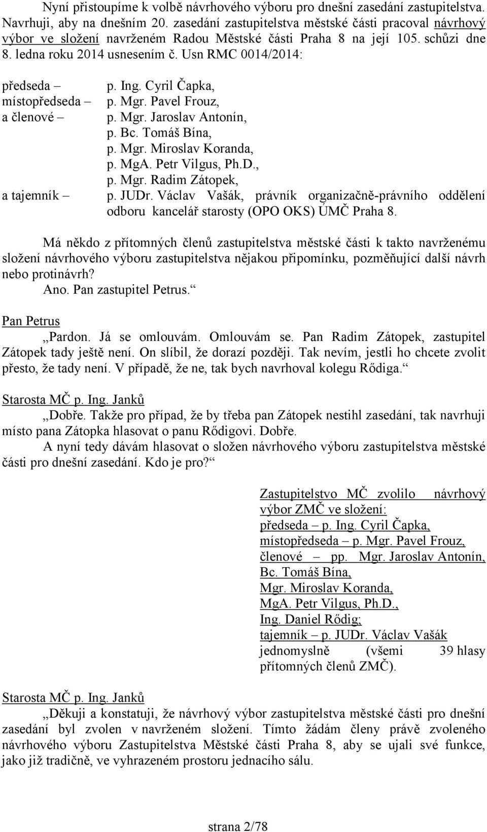 Usn RMC 0014/2014: předseda místopředseda a členové a tajemník p. Ing. Cyril Čapka, p. Mgr. Pavel Frouz, p. Mgr. Jaroslav Antonín, p. Bc. Tomáš Bína, p. Mgr. Miroslav Koranda, p. MgA. Petr Vilgus, Ph.