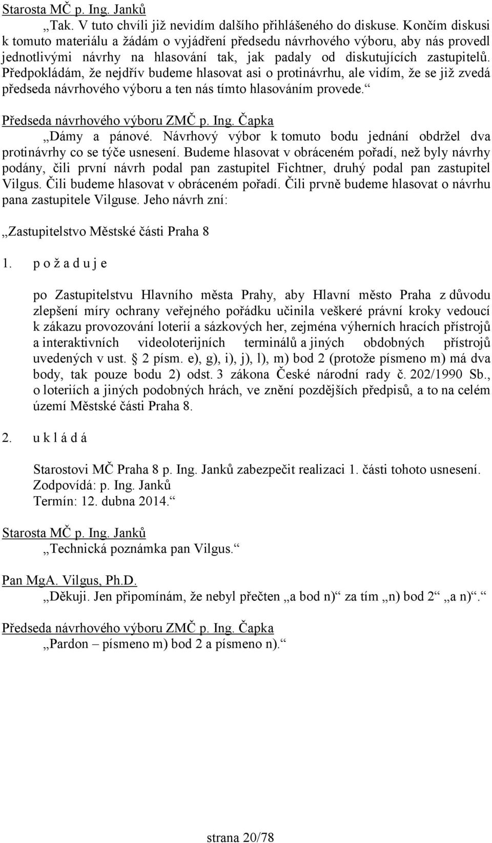 Předpokládám, že nejdřív budeme hlasovat asi o protinávrhu, ale vidím, že se již zvedá předseda návrhového výboru a ten nás tímto hlasováním provede. Předseda návrhového výboru ZMČ p. Ing.