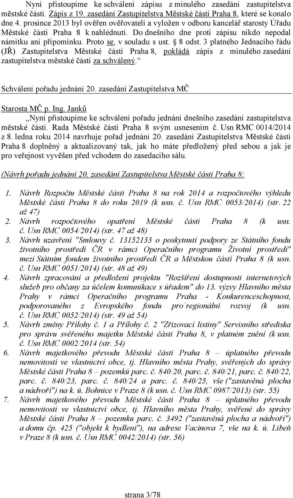 Proto se, v souladu s ust. 8 odst. 3 platného Jednacího řádu (JŘ) Zastupitelstva Městské části Praha 8, pokládá zápis z minulého zasedání zastupitelstva městské části za schválený.