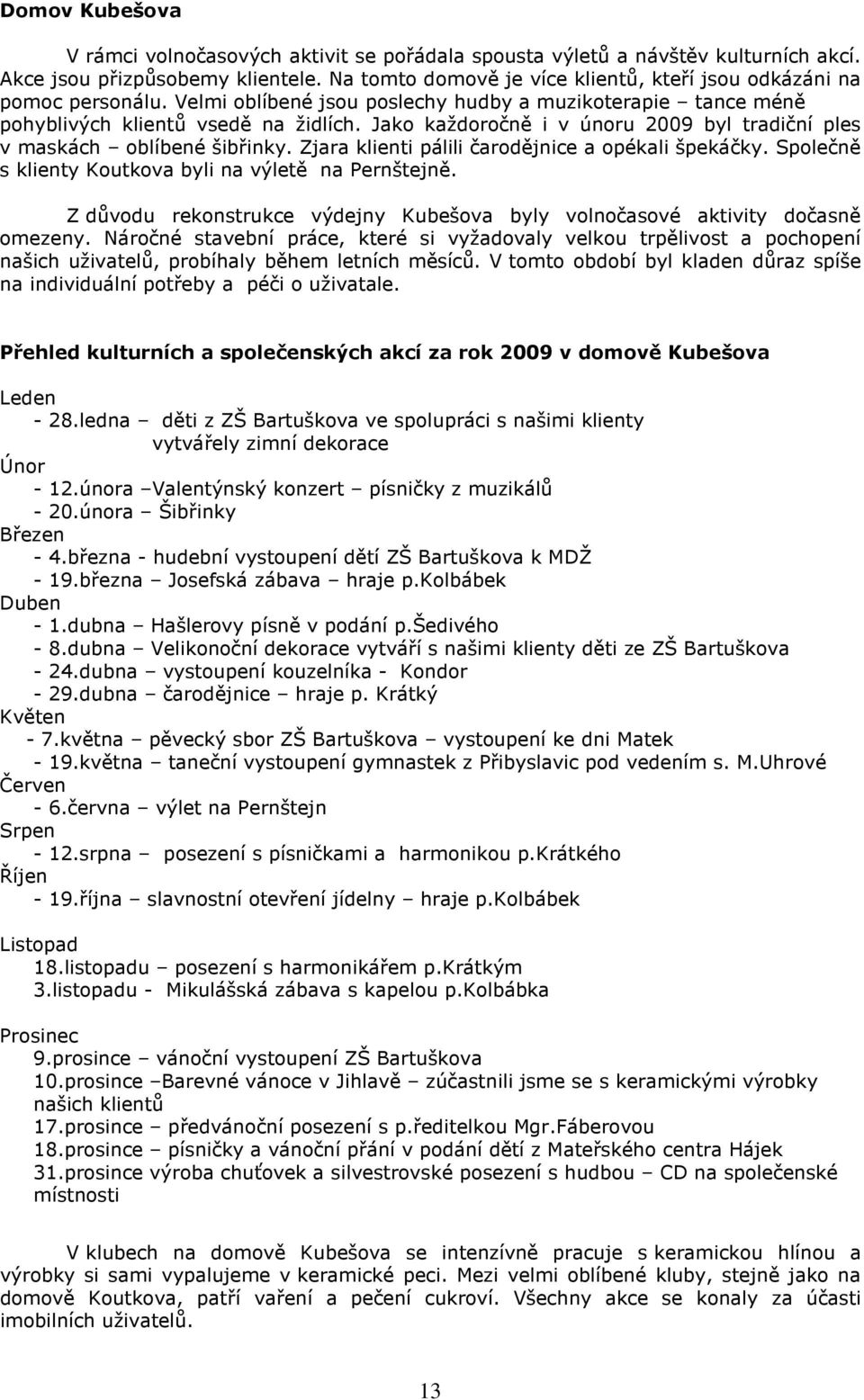 Jako každoročně i v únoru 2009 byl tradiční ples v maskách oblíbené šibřinky. Zjara klienti pálili čarodějnice a opékali špekáčky. Společně s klienty Koutkova byli na výletě na Pernštejně.