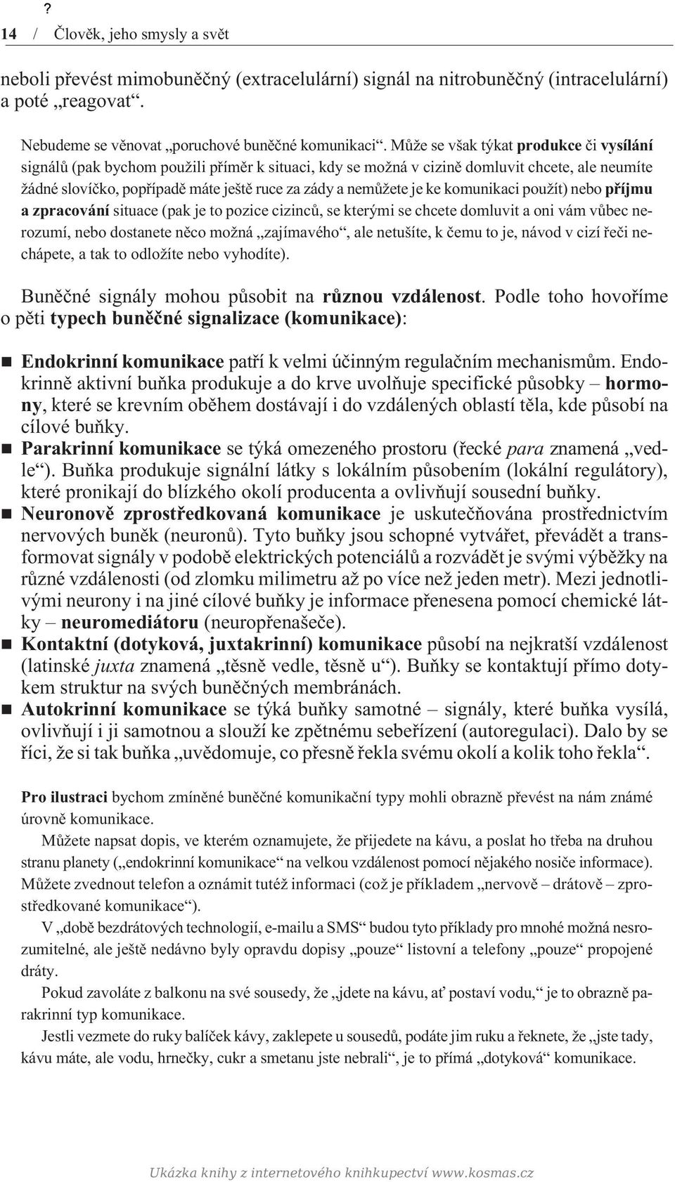 je ke komunikaci použít) nebo pøíjmu a zpracování situace (pak je to pozice cizincù, se kterými se chcete domluvit a oni vám vùbec nerozumí, nebo dostanete nìco možná zajímavého, ale netušíte, k èemu