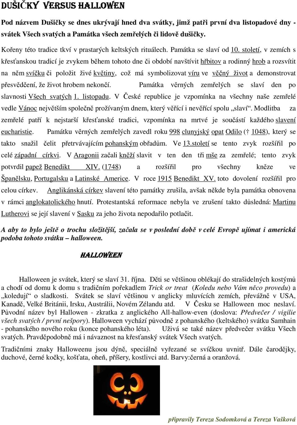 století, v zemích s křesťanskou tradicí je zvykem během tohoto dne či období navštívit hřbitov a rodinný hrob a rozsvítit na něm svíčku či položit živé květiny, což má symbolizovat víru ve věčný