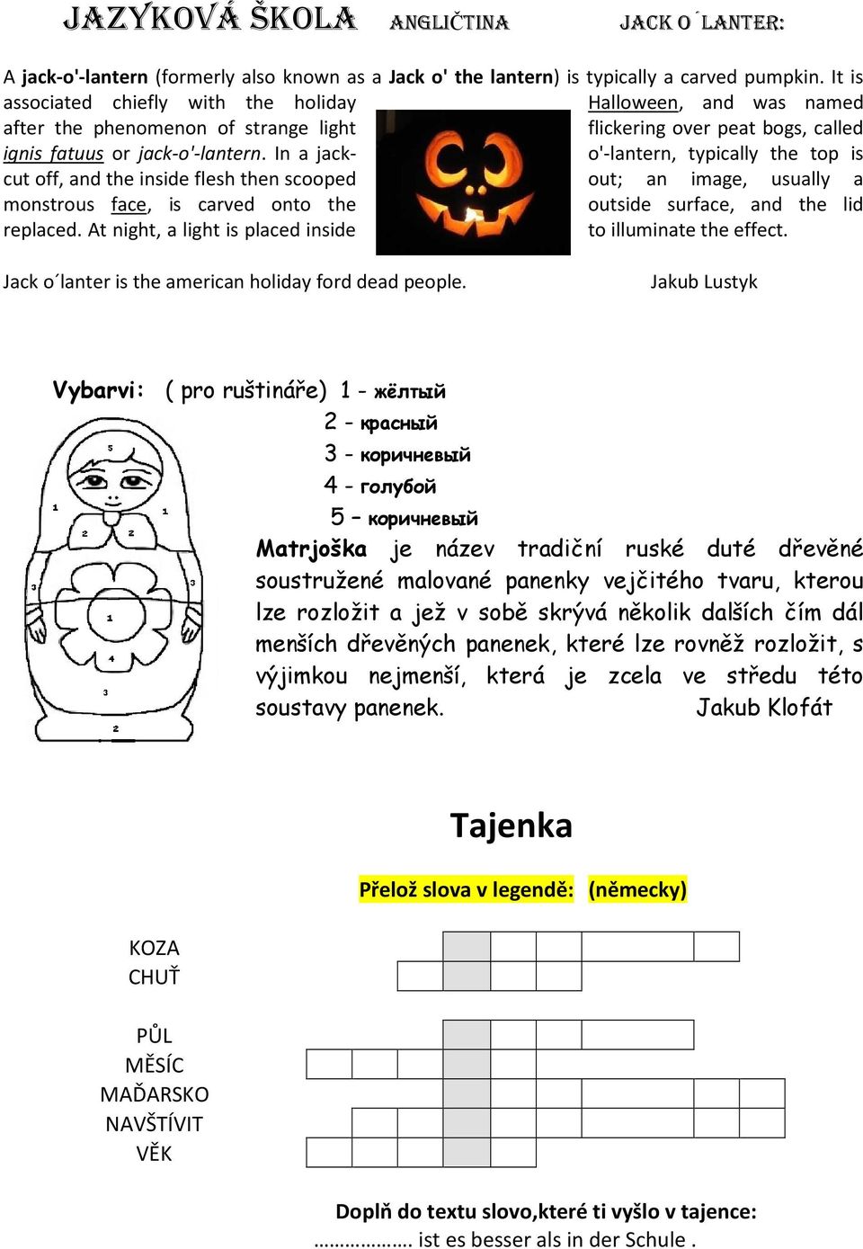 In a jack- o'-lantern, typically the top is cut off, and the inside flesh then scooped out; an image, usually a monstrous face, is carved onto the outside surface, and the lid replaced.