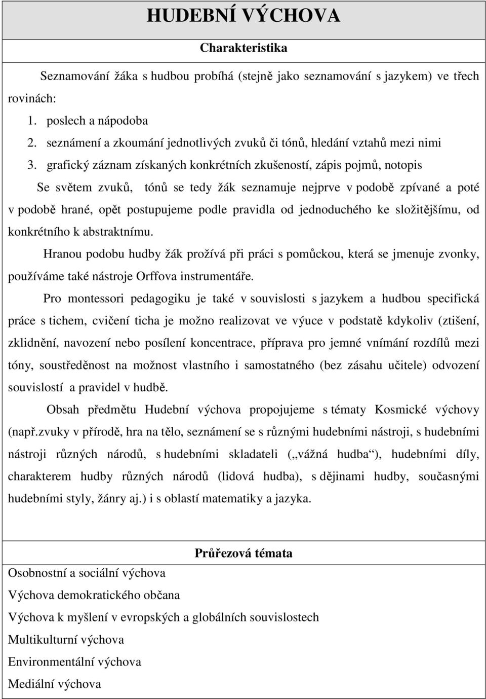 grafický záznam získaných konkrétních zkušeností, zápis pojmů, notopis Se světem zvuků, tónů se tedy žák seznamuje nejprve v podobě zpívané a poté v podobě hrané, opět postupujeme podle pravidla od