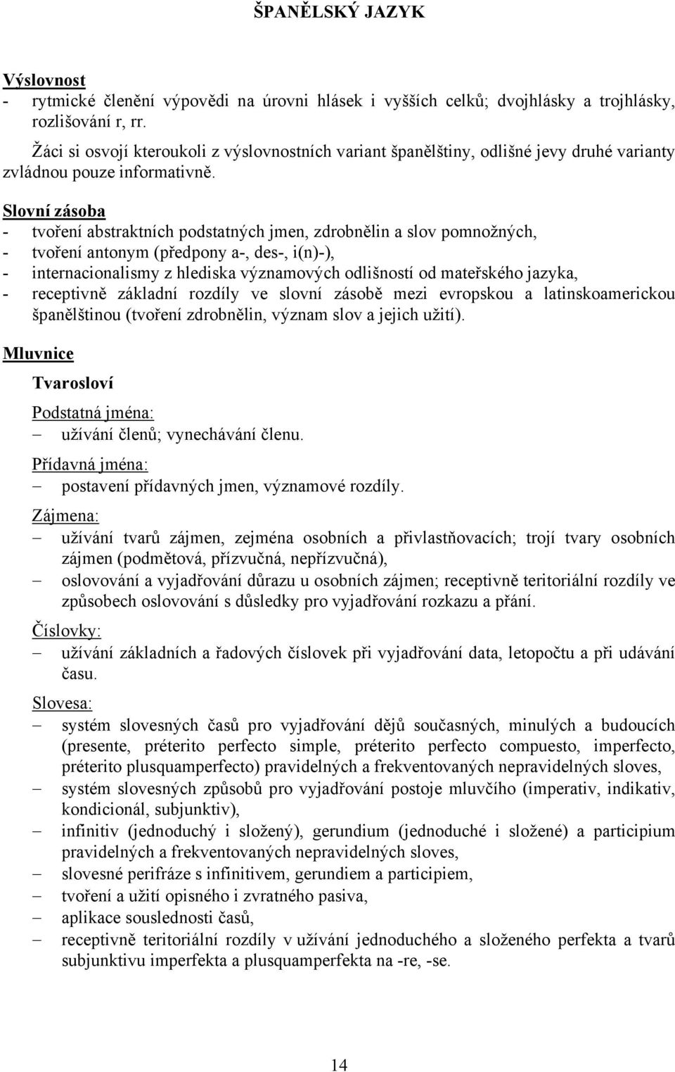 Slovní zásoba - tvoření abstraktních podstatných jmen, zdrobnělin a slov pomnožných, - tvoření antonym (předpony a-, des-, i(n)-), - internacionalismy z hlediska významových odlišností od mateřského