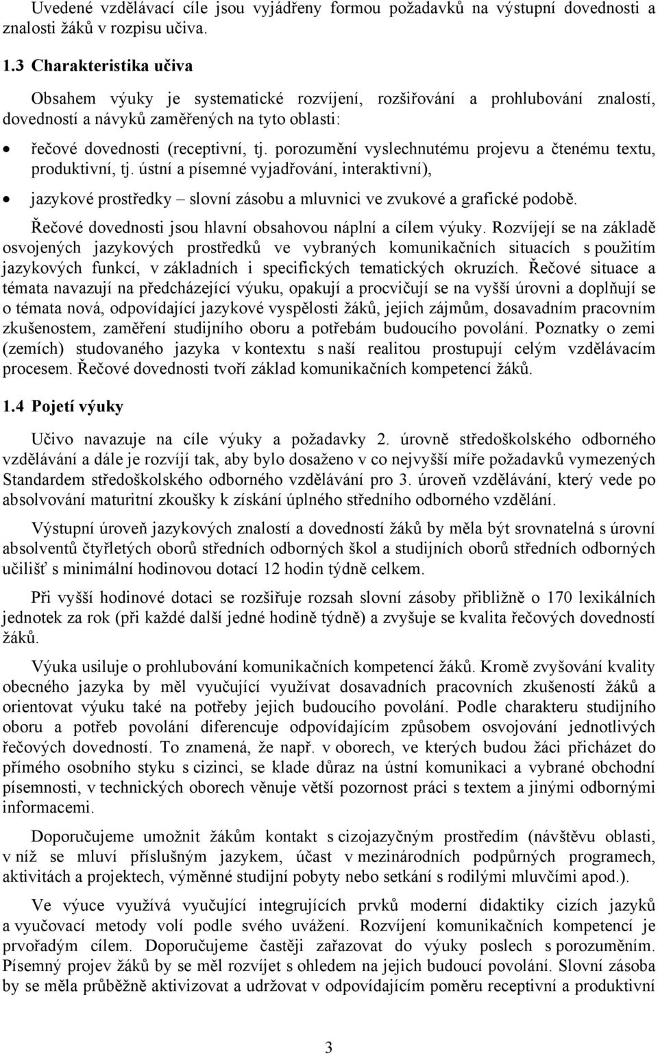 porozumění vyslechnutému projevu a čtenému textu, produktivní, tj. ústní a písemné vyjadřování, interaktivní), jazykové prostředky slovní zásobu a mluvnici ve zvukové a grafické podobě.