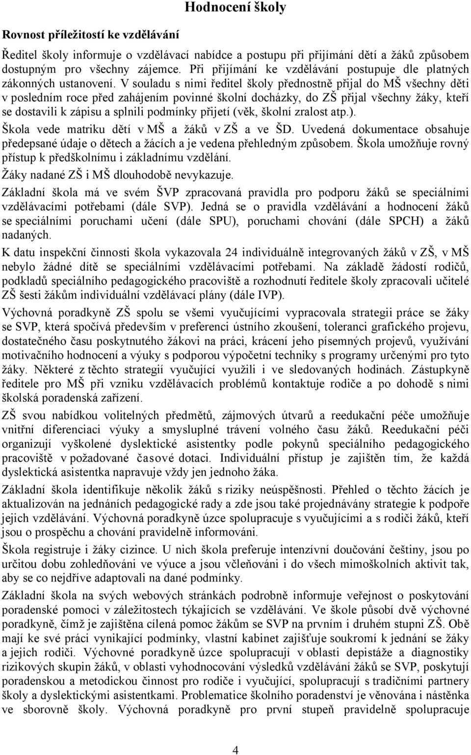 V souladu s nimi ředitel školy přednostně přijal do MŠ všechny děti v posledním roce před zahájením povinné školní docházky, do ZŠ přijal všechny žáky, kteří se dostavili k zápisu a splnili podmínky