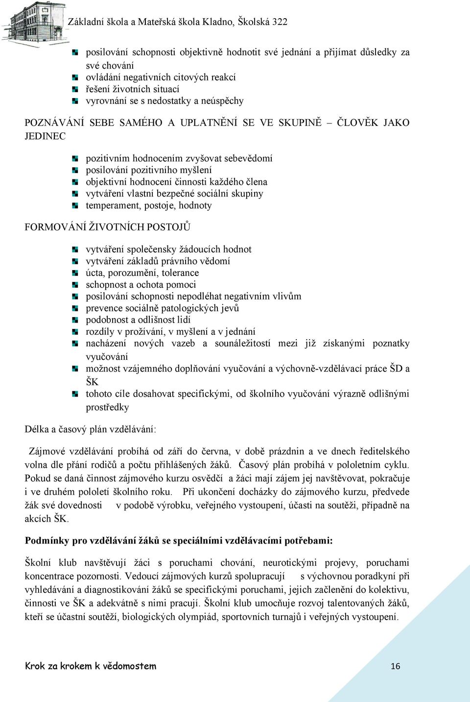 bezpečné sociální skupiny temperament, postoje, hodnoty FORMOVÁNÍ ŽIVOTNÍCH POSTOJŮ vytváření společensky žádoucích hodnot vytváření základů právního vědomí úcta, porozumění, tolerance schopnost a