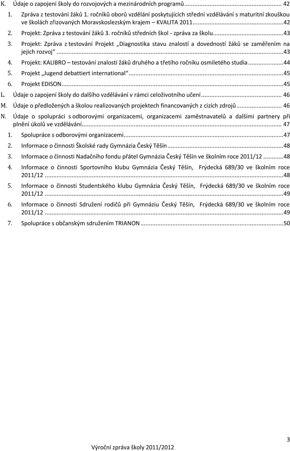 ročníků středních škol - zpráva za školu... 43 3. Projekt: Zpráva z testování Projekt Diagnostika stavu znalostí a dovedností žáků se zaměřením na jejich rozvoj... 43 4.