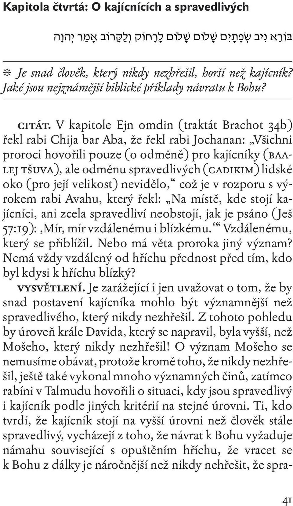 V kapitole Ejn omdin (traktát Brachot 34b) řekl rabi Chija bar Aba, že řekl rabi Jochanan: Všichni proroci hovořili pouze (o odměně) pro kajícníky (baalej tšuva), ale odměnu spravedlivých (cadikim)