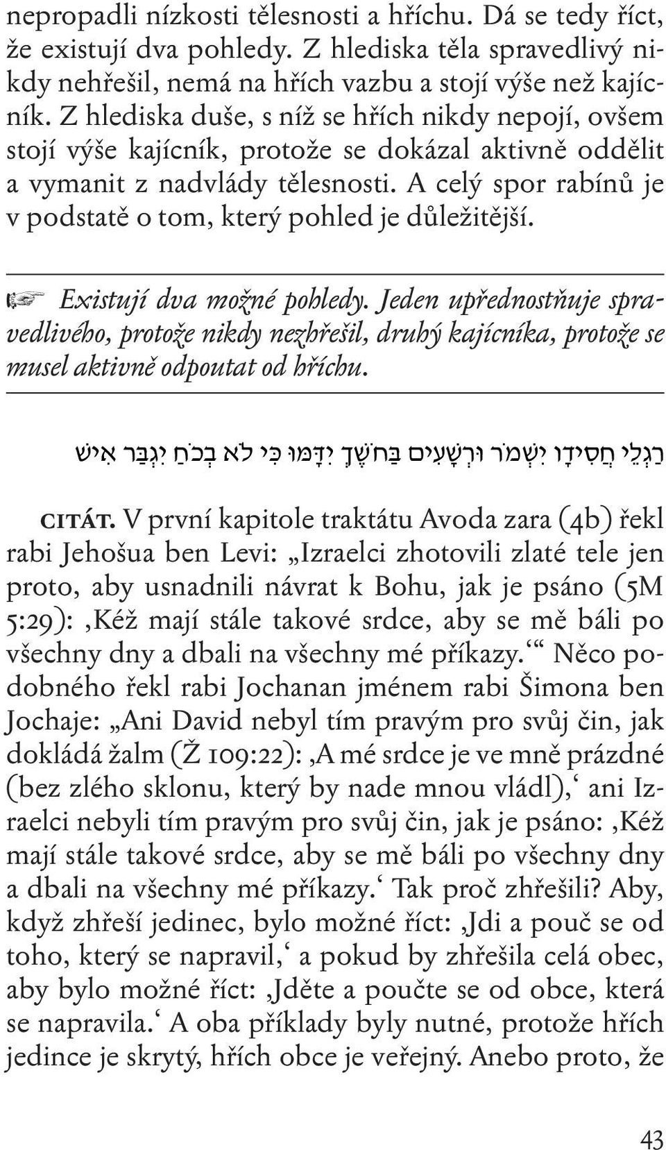 A celý spor rabínů je v podstatě o tom, který pohled je důležitější. > Existují dva možné pohledy.
