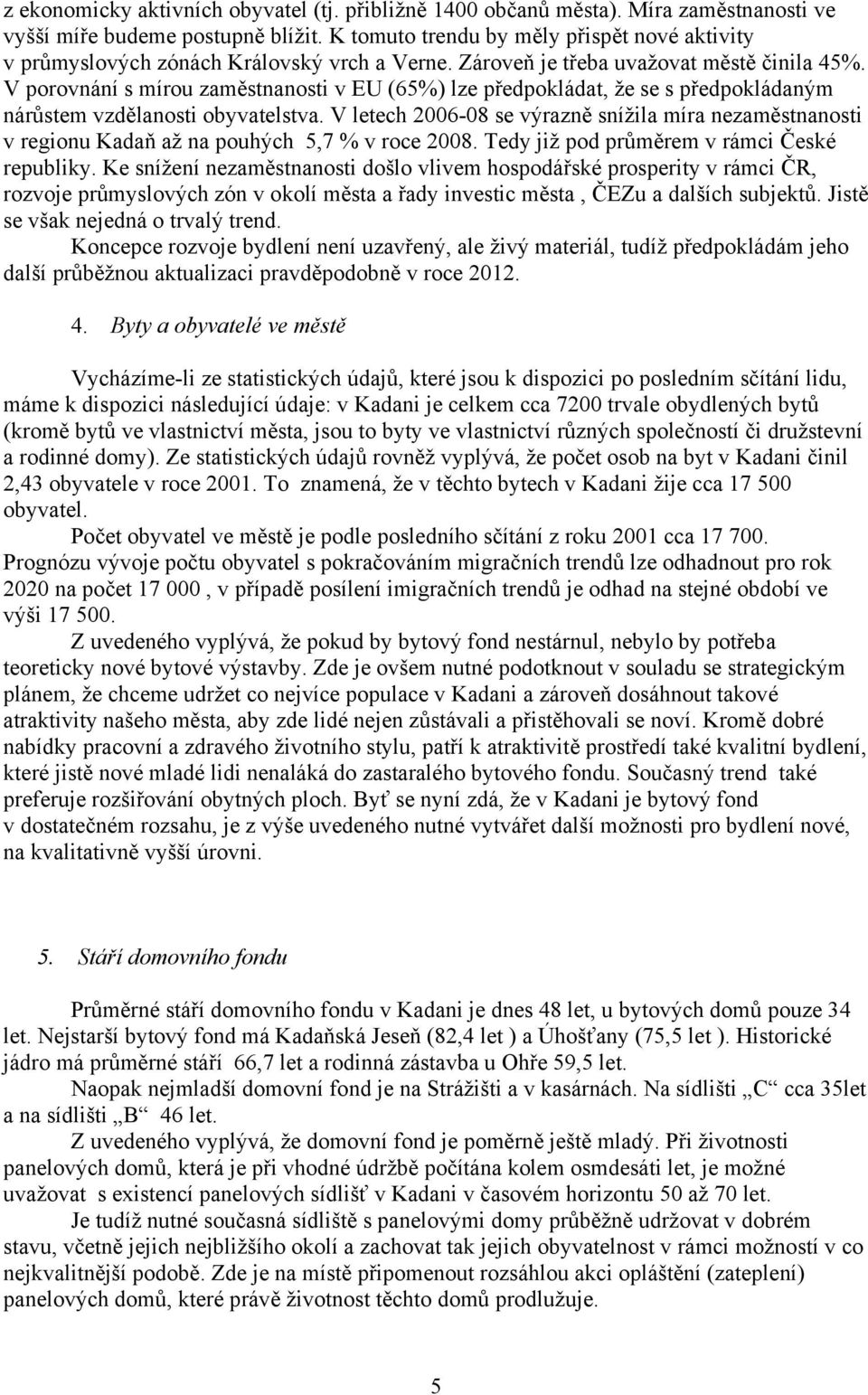 V porovnání s mírou zaměstnanosti v EU (65%) lze předpokládat, že se s předpokládaným nárůstem vzdělanosti obyvatelstva.