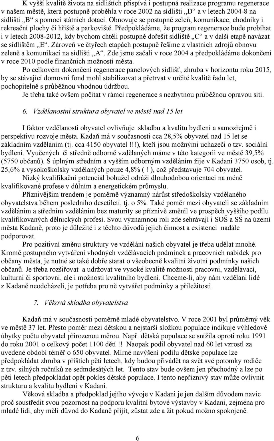 Předpokládáme, že program regenerace bude probíhat i v letech 2008-2012, kdy bychom chtěli postupně dořešit sídliště C a v další etapě navázat se sídlištěm E.