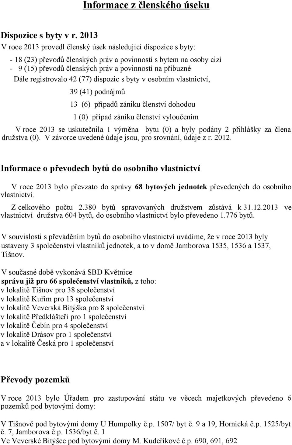 registrovalo 42 (77) dispozic s byty v osobním vlastnictví, 39 (41) podnájmů 13 (6) případů zániku členství dohodou 1 (0) případ zániku členství vyloučením V roce 2013 se uskutečnila 1 výměna bytu