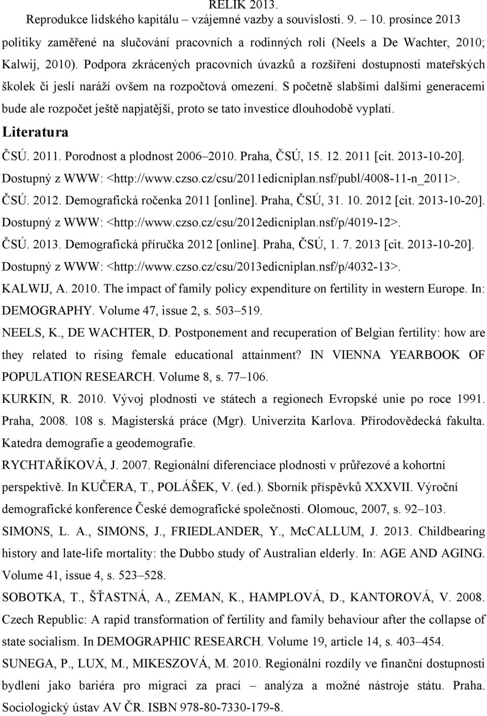 S početně slabšími dalšími generacemi bude ale rozpočet ještě napjatější, proto se tato investice dlouhodobě vyplatí. Literatura ČSÚ. 2011. Porodnost a plodnost 2006 2010. Praha, ČSÚ, 15. 12.