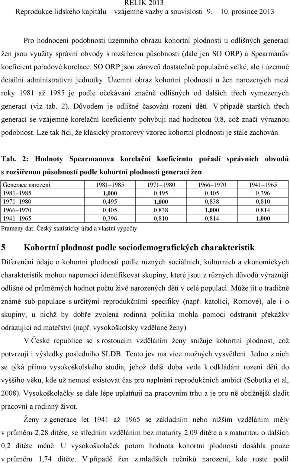 Územní obraz kohortní plodnosti u žen narozených mezi roky 1981 až 1985 je podle očekávání značně odlišných od dalších třech vymezených generací (viz tab. 2). Důvodem je odlišné časování rození dětí.