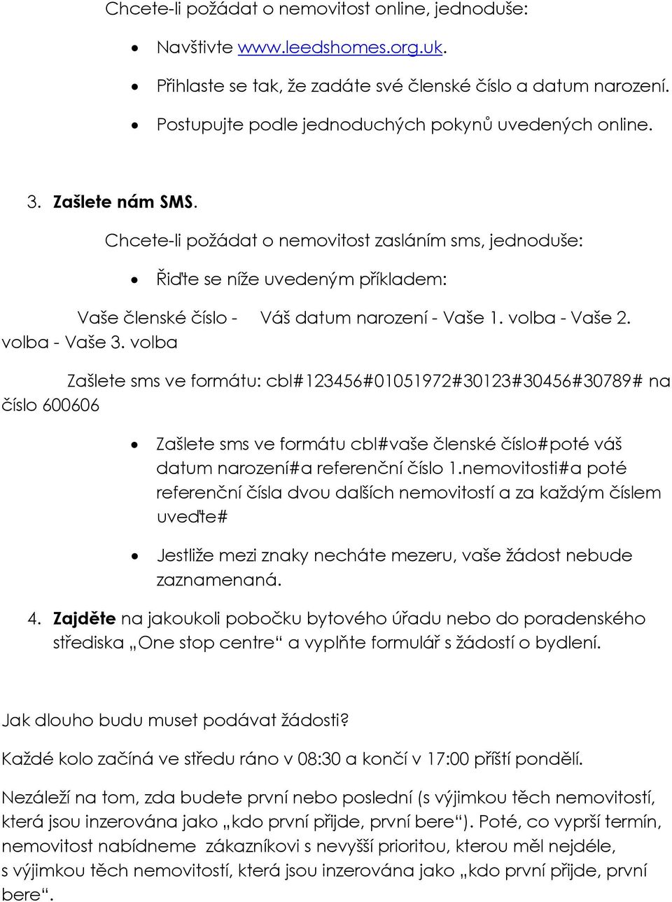 Chcete-li požádat o nemovitost zasláním sms, jednoduše: Řiďte se níže uvedeným příkladem: Vaše členské číslo - Váš datum narození - Vaše 1. volba - Vaše 2. volba - Vaše 3.