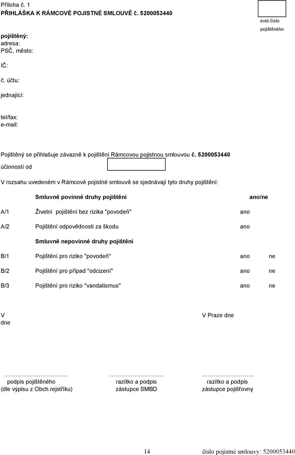 5200053440 účinností od V rozsahu uvedeném v Rámcové pojistné smlouvě se sjednávají tyto druhy pojištění: Smluvně povinné druhy pojištění ano/ne A/1 Živelní pojištění bez rizika "povodeň" ano A/2