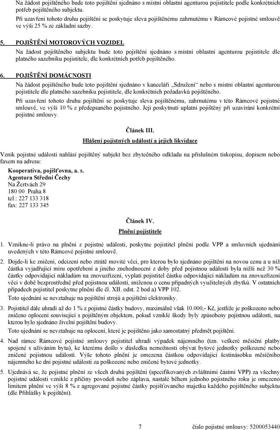 POJIŠTĚNÍ MOTOROVÝCH VOZIDEL Na žádost pojištěného subjektu bude toto pojištění sjednáno s místní oblastní agenturou pojistitele dle platného sazebníku pojistitele, dle konkrétních potřeb pojištěného.