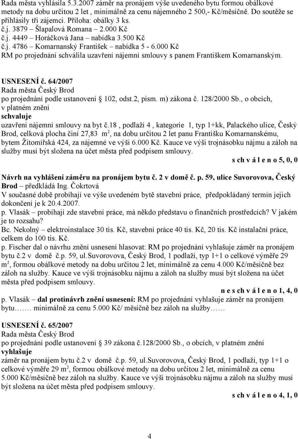 000 Kč RM po projednání schválila uzavření nájemní smlouvy s panem Františkem Komarnanským. USNESENÍ č. 64/2007 po projednání podle ustanovení 102, odst.2, písm. m) zákona č. 128/2000 Sb.