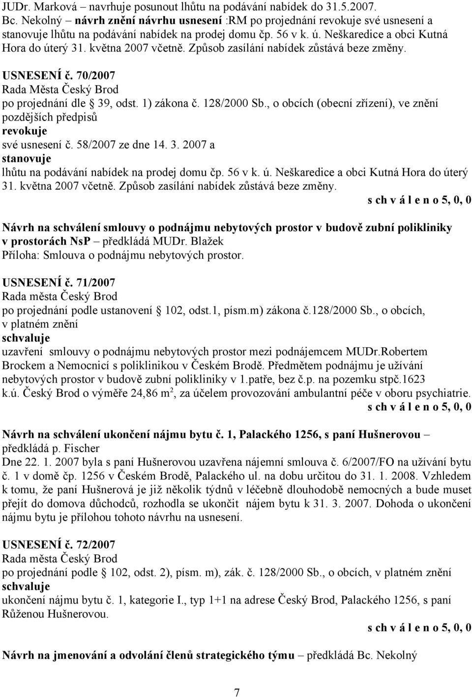 května 2007 včetně. Způsob zasílání nabídek zůstává beze změny. USNESENÍ č. 70/2007 po projednání dle 39, odst. 1) zákona č. 128/2000 Sb., o obcích (obecní zřízení), ve znění revokuje své usnesení č.