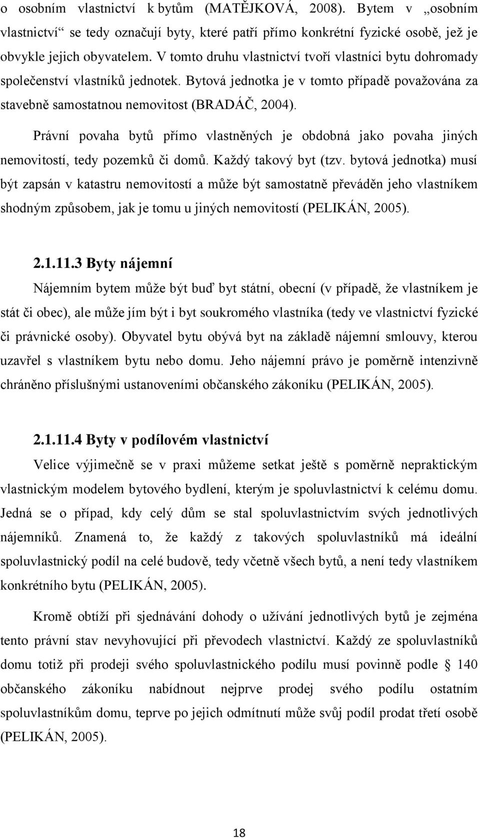 Právní povaha bytů přímo vlastněných je obdobná jako povaha jiných nemovitostí, tedy pozemků či domů. Každý takový byt (tzv.