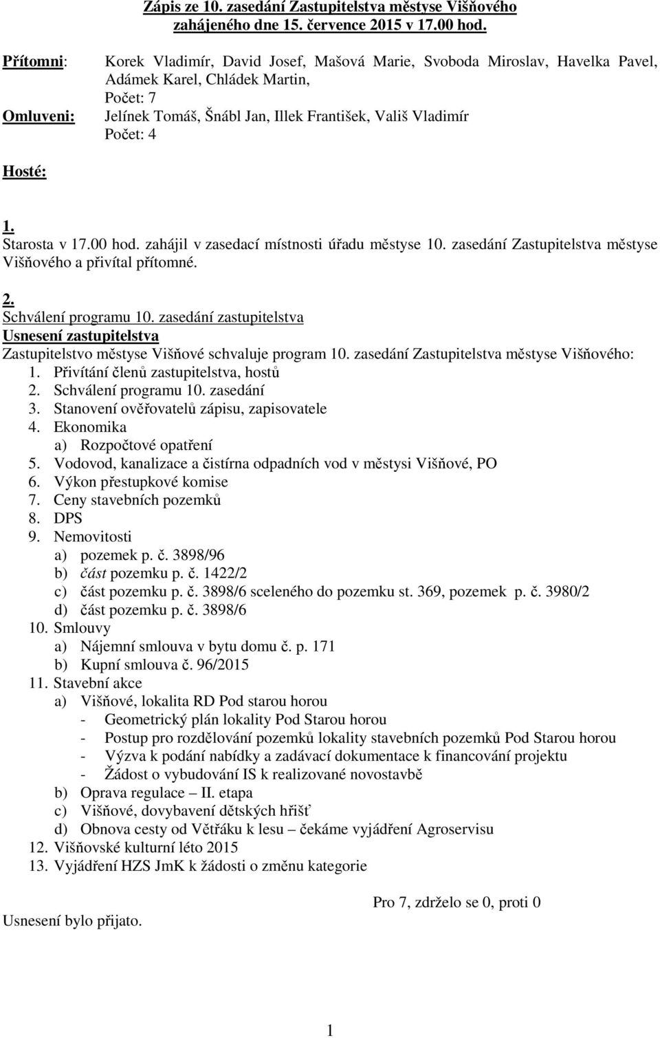 4 Hosté: 1. Starosta v 17.00 hod. zahájil v zasedací místnosti úřadu městyse 10. zasedání Zastupitelstva městyse Višňového a přivítal přítomné. 2. Schválení programu 10.