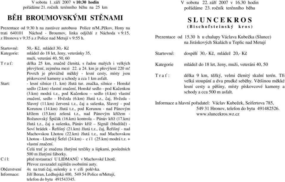 50,- Kč, mládež 30,- Kč Kategorie: mládež do 18 let, ženy, veteránky 35, muži, veteráni 40, 50, 60 T r a ť: délka 25 km, značně členitá, s řadou malých i velkých převýšení, zejména mezi 22. a 24.