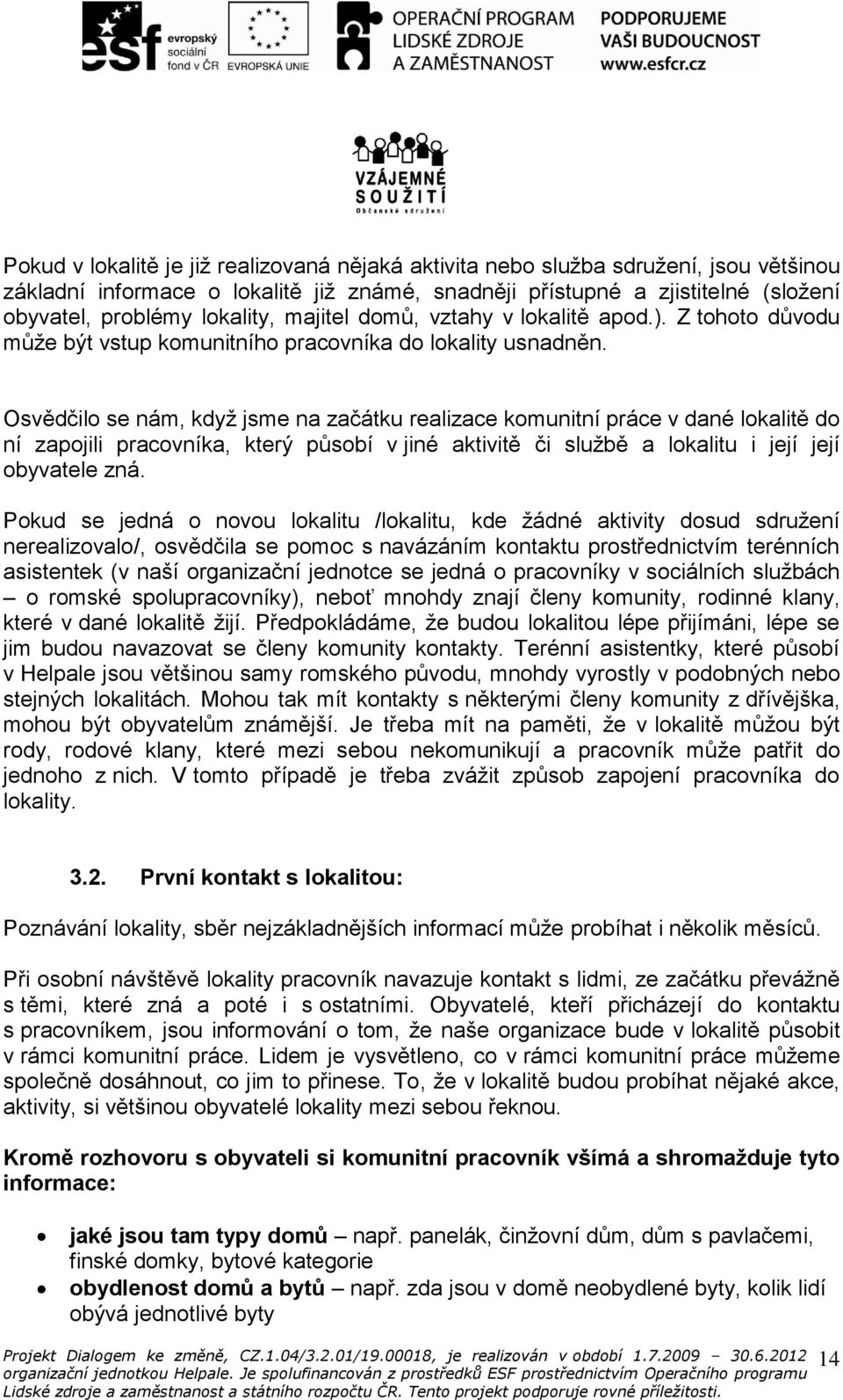 Osvědčilo se nám, když jsme na začátku realizace komunitní práce v dané lokalitě do ní zapojili pracovníka, který působí v jiné aktivitě či službě a lokalitu i její její obyvatele zná.